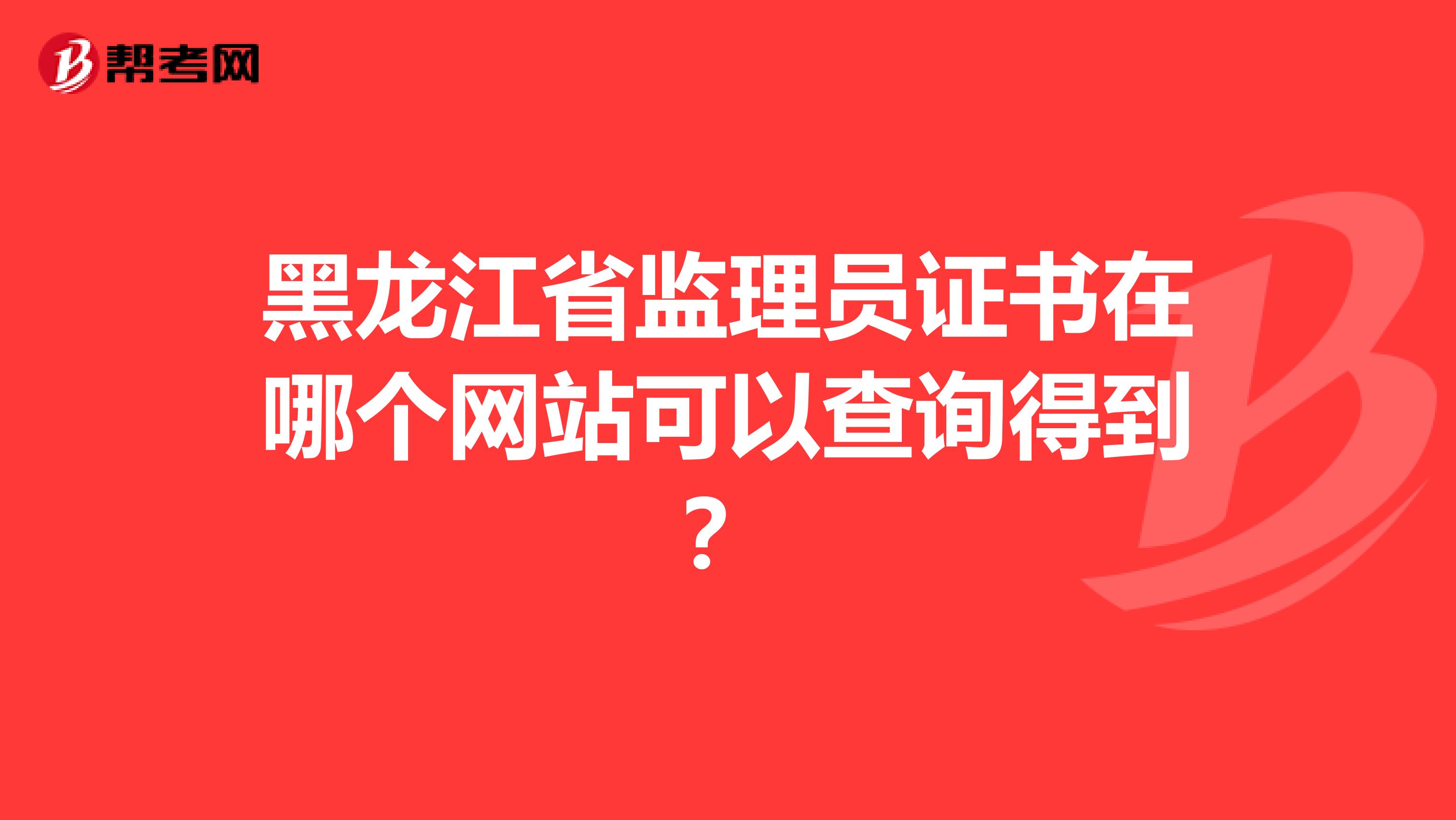 黑龙江省监理员证书在哪个网站可以查询得到?
