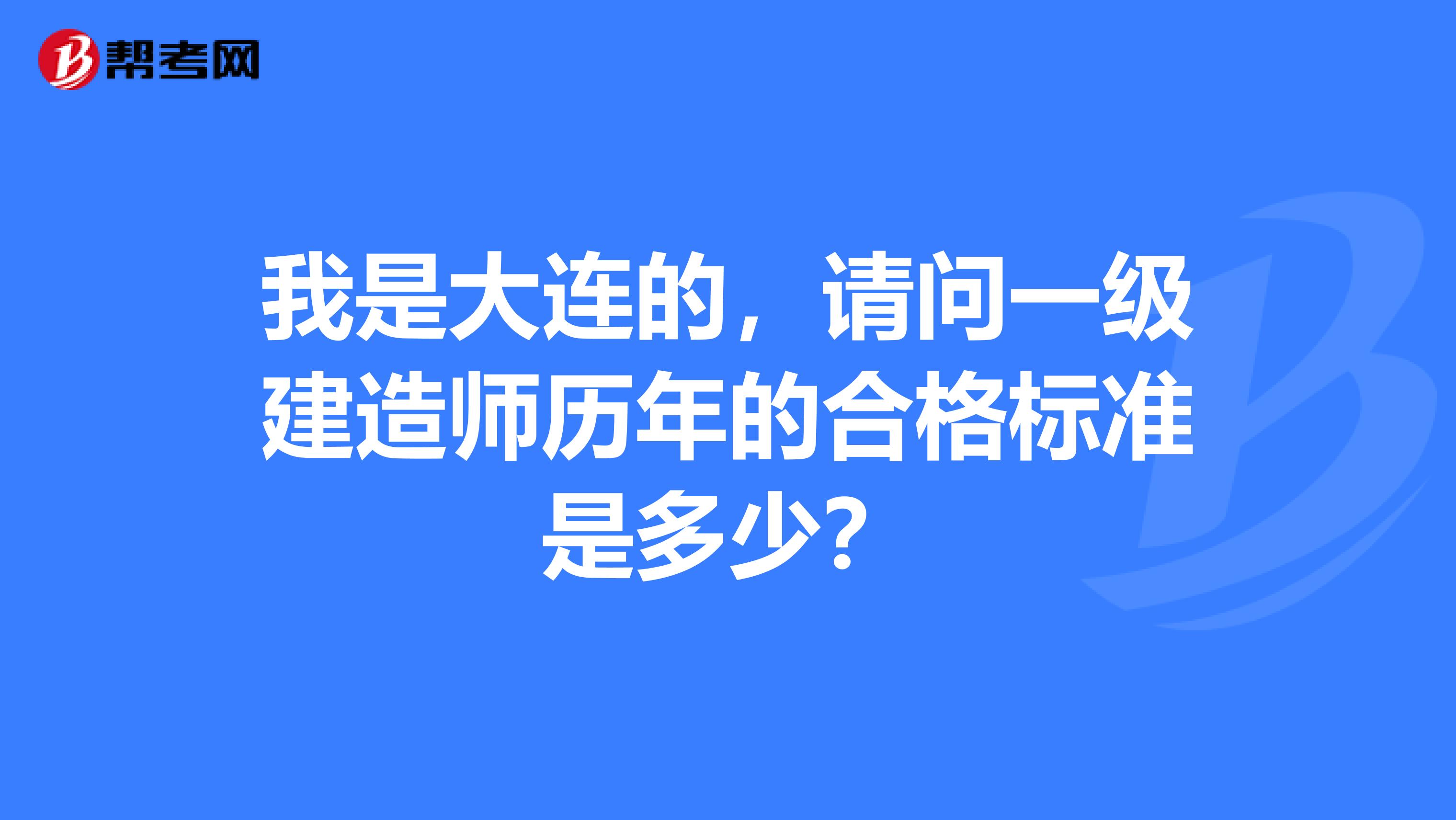 我是大连的，请问一级建造师历年的合格标准是多少？