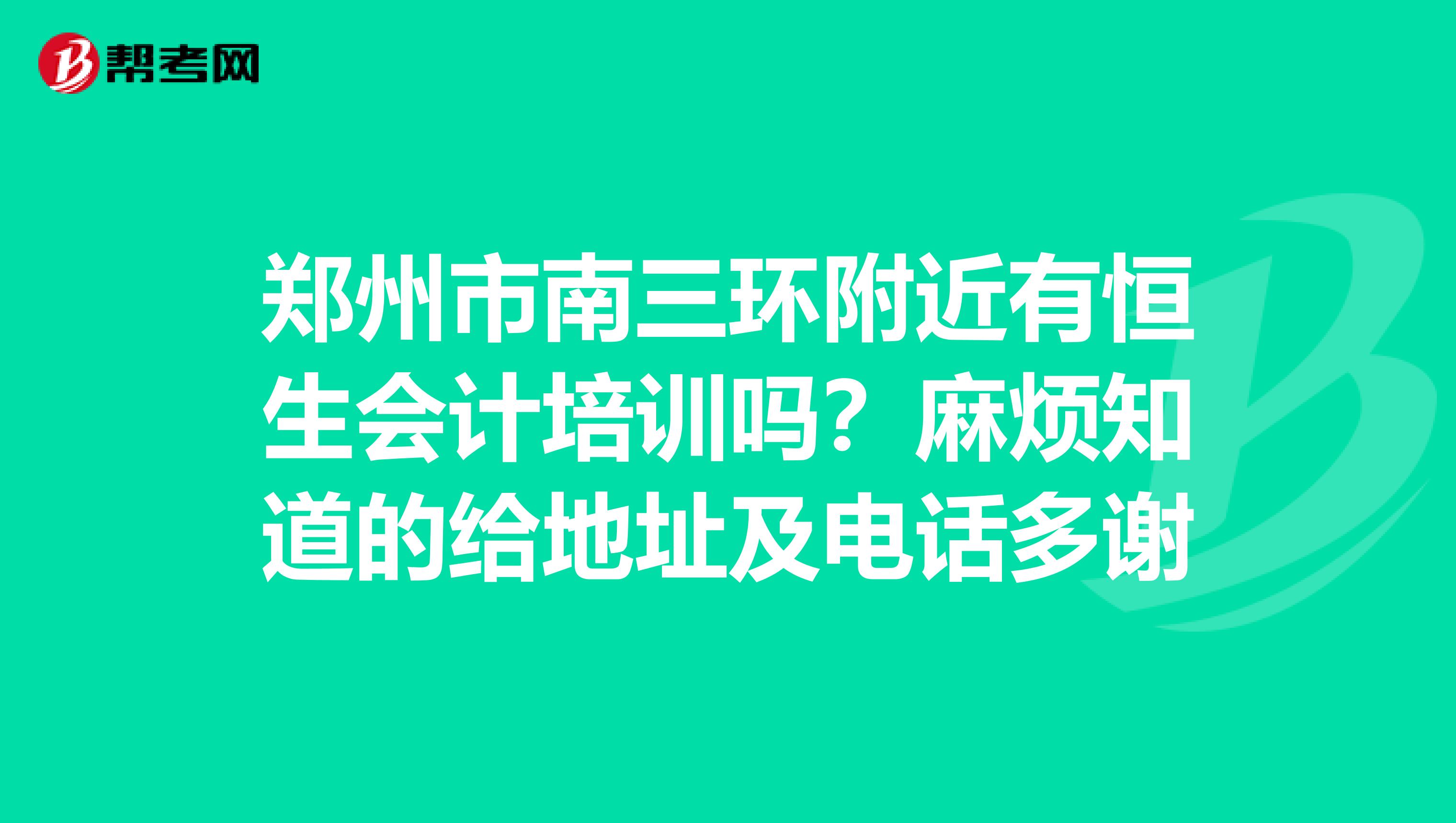 鄭州市南三環(huán)附近有恒生會(huì)計(jì)培訓(xùn)嗎？麻煩知道的給地址及電話(huà)多謝