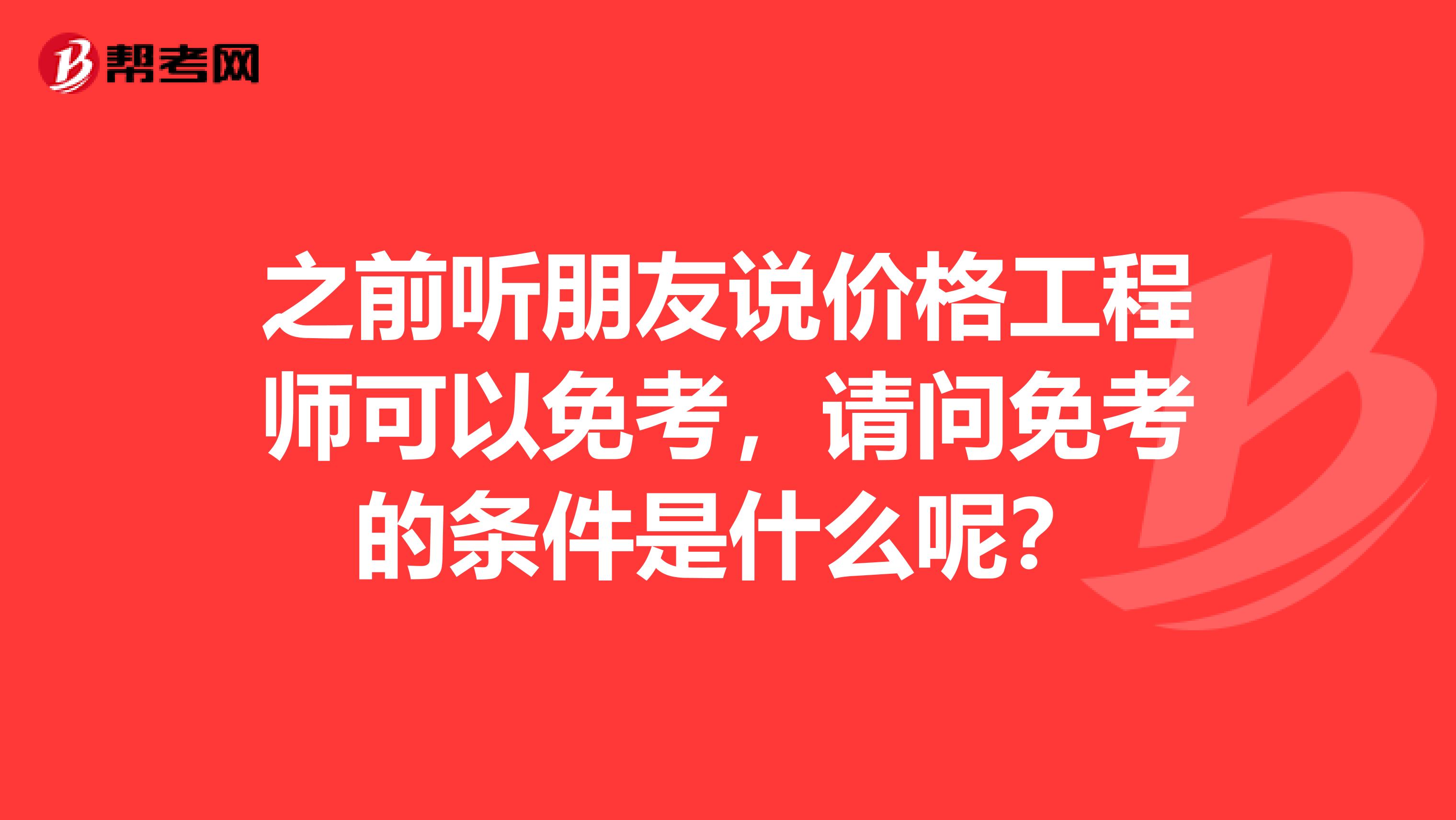之前听朋友说价格工程师可以免考,请问免考的条件是什么呢?