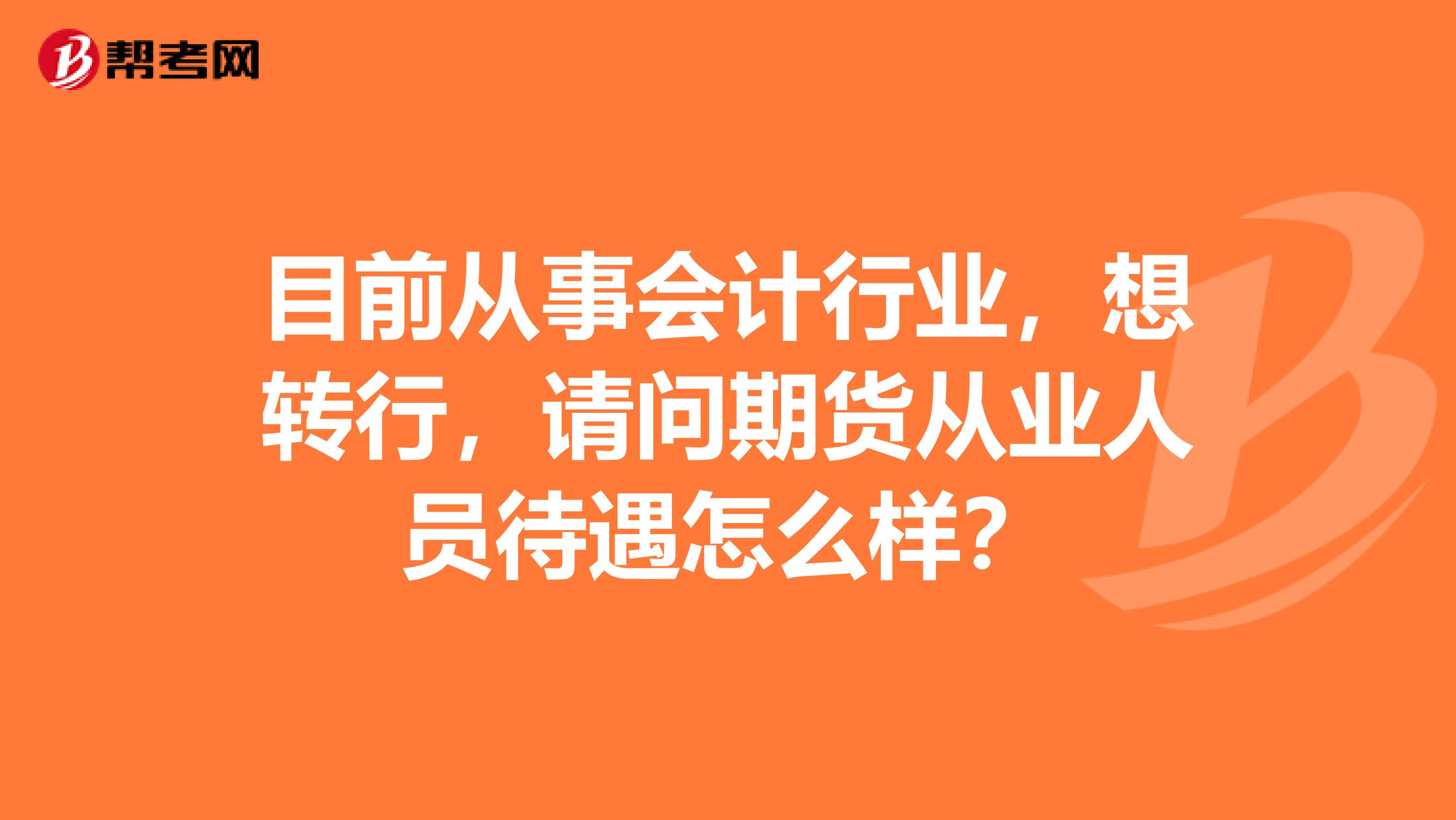 目前從事會(huì)計(jì)行業(yè)，想轉(zhuǎn)行，請(qǐng)問(wèn)期貨從業(yè)人員待遇怎么樣？