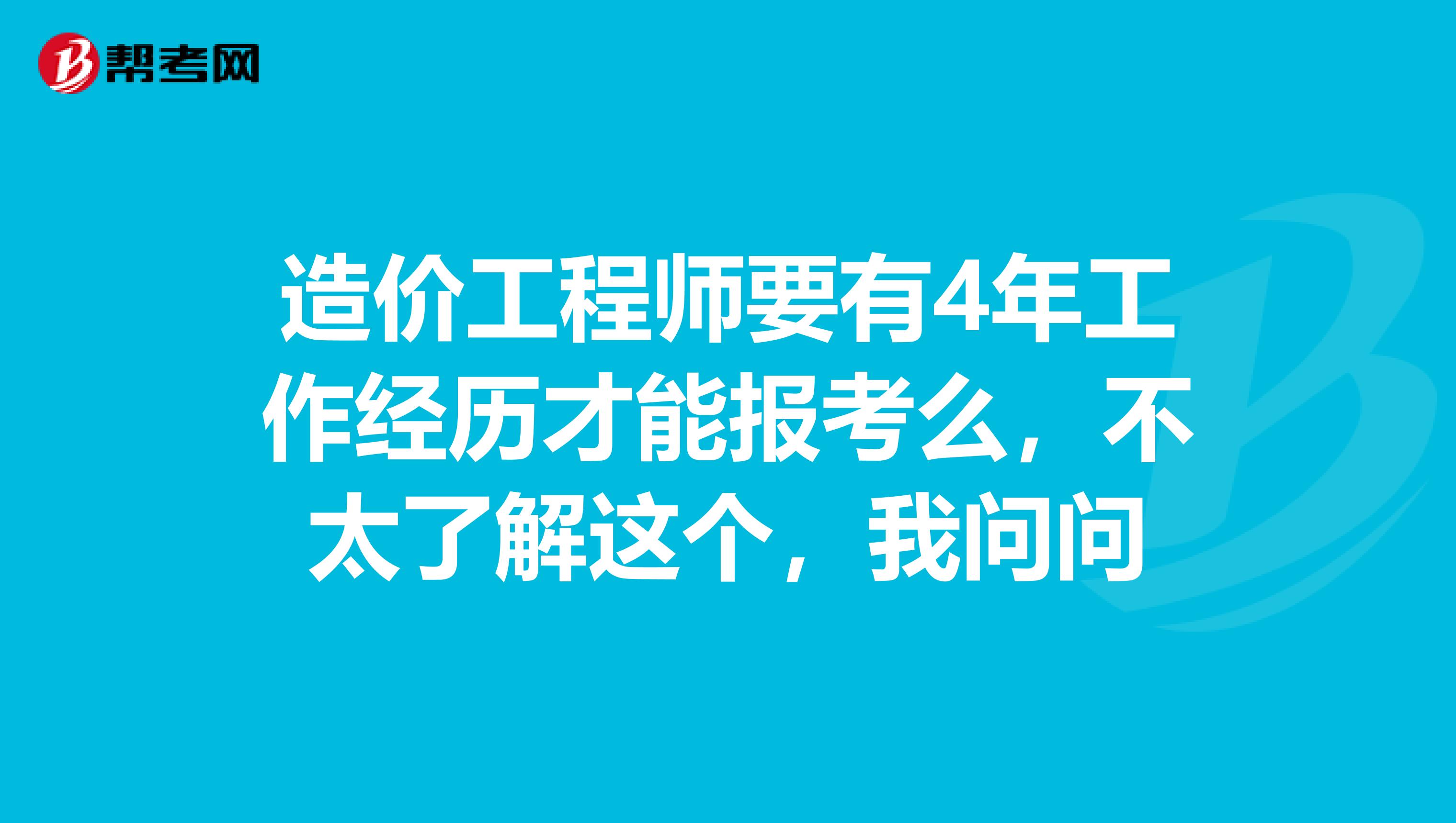 造价工程师要有4年工作经历才能报考么,不太了解这个,我问问