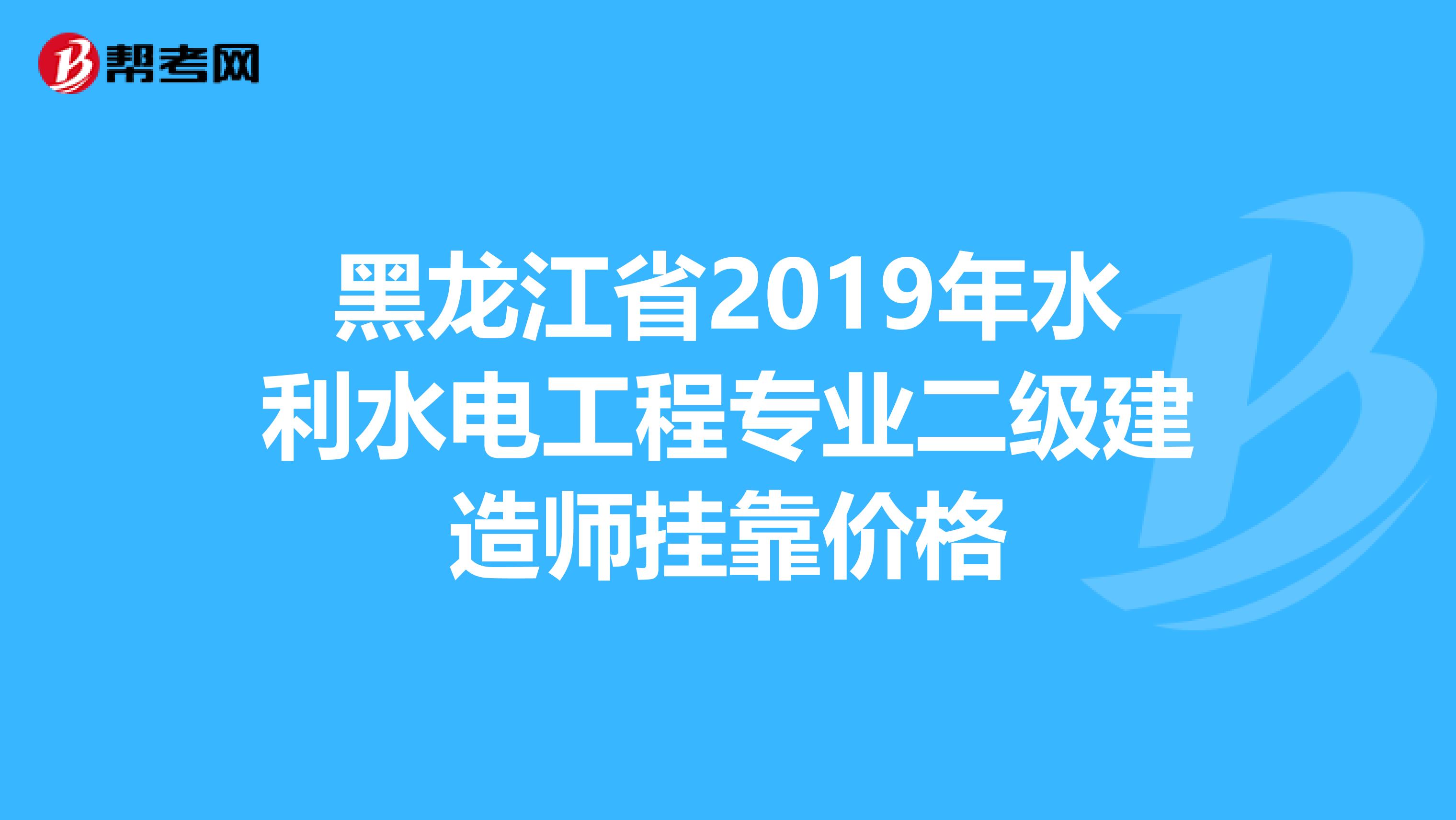 黑龙江省2019年水利水电工程专业二级建造师兼职价格