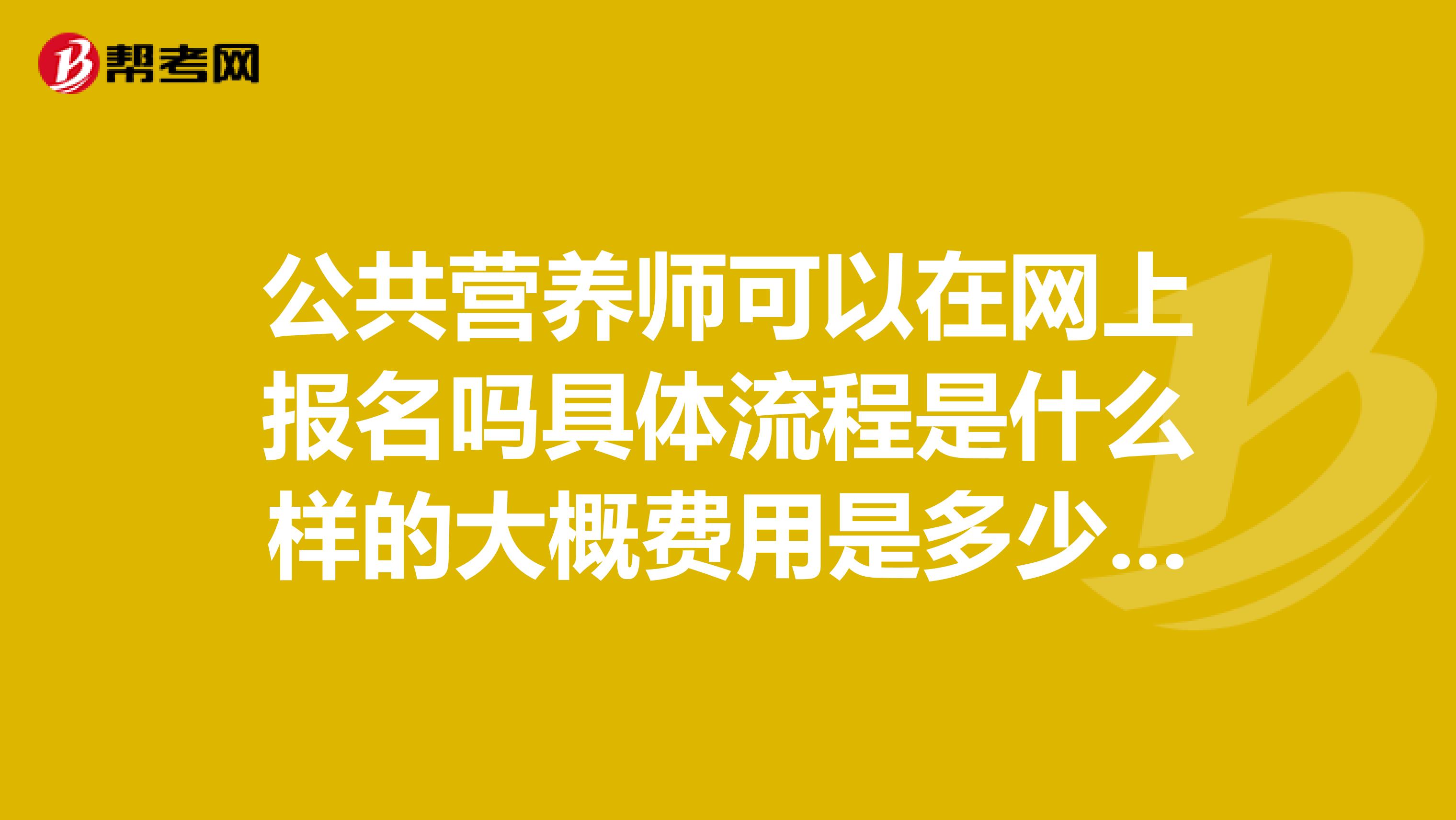 公共营养师可以在网上报名吗具体流程是什么样的大概费用是多少个人可以报名吗