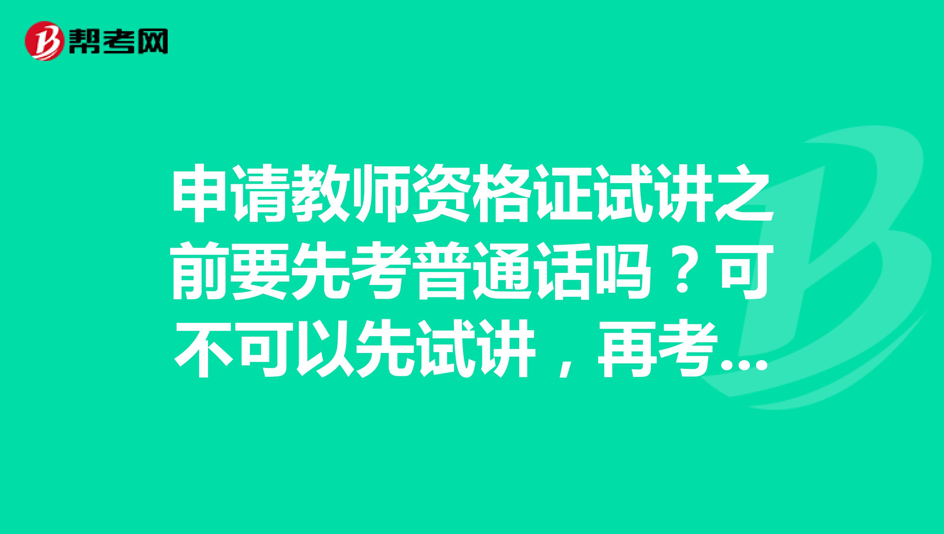 申請(qǐng)教師資格證試講之前要先考普通話嗎？可不可以先試講，再考普通話??？