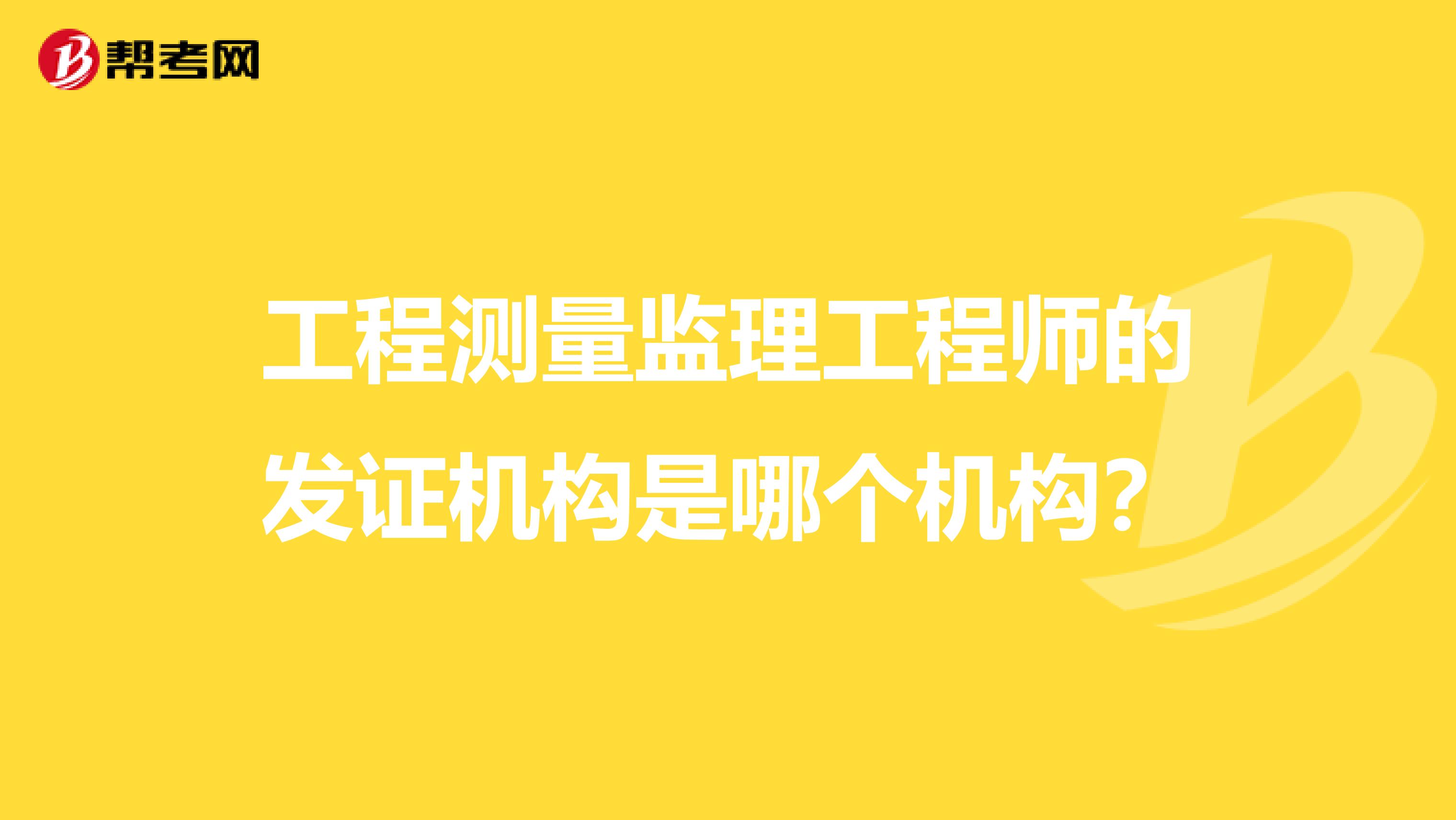 工程测量监理工程师的发证机构是哪个机构?