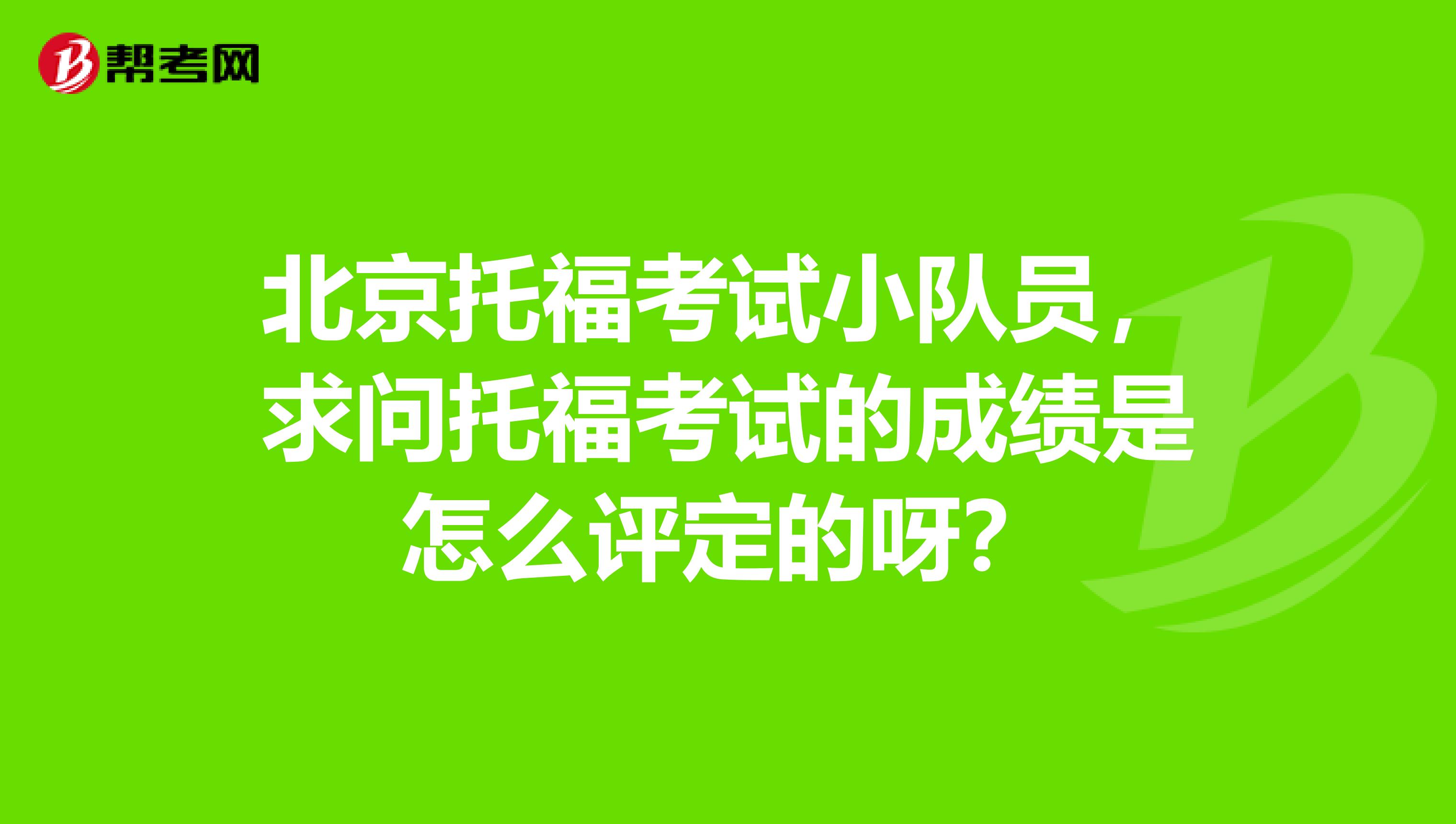 北京托福考试小队员，求问托福考试的成绩是怎么评定的呀？