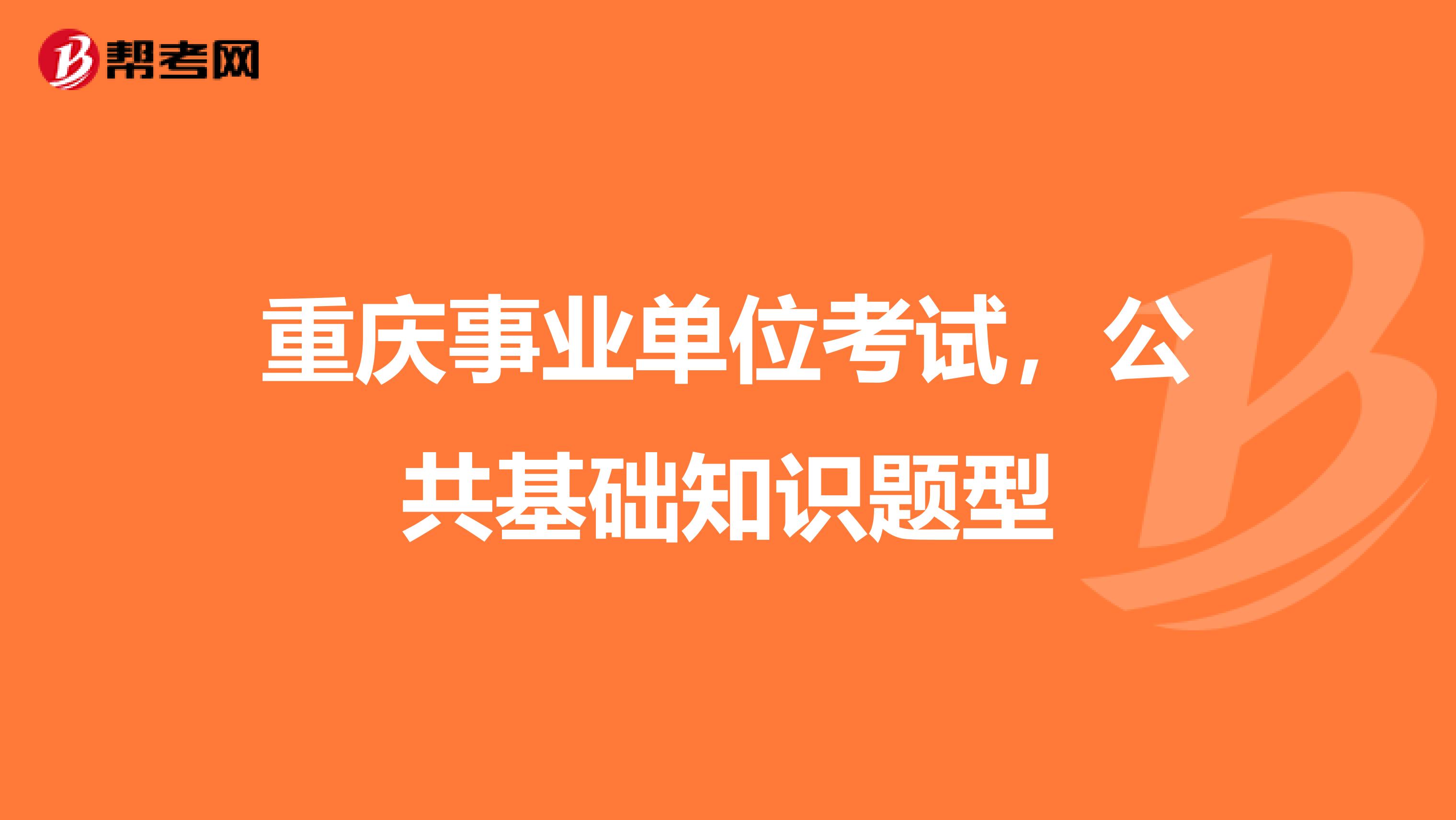 重庆事业单位考试,公共基础知识题型