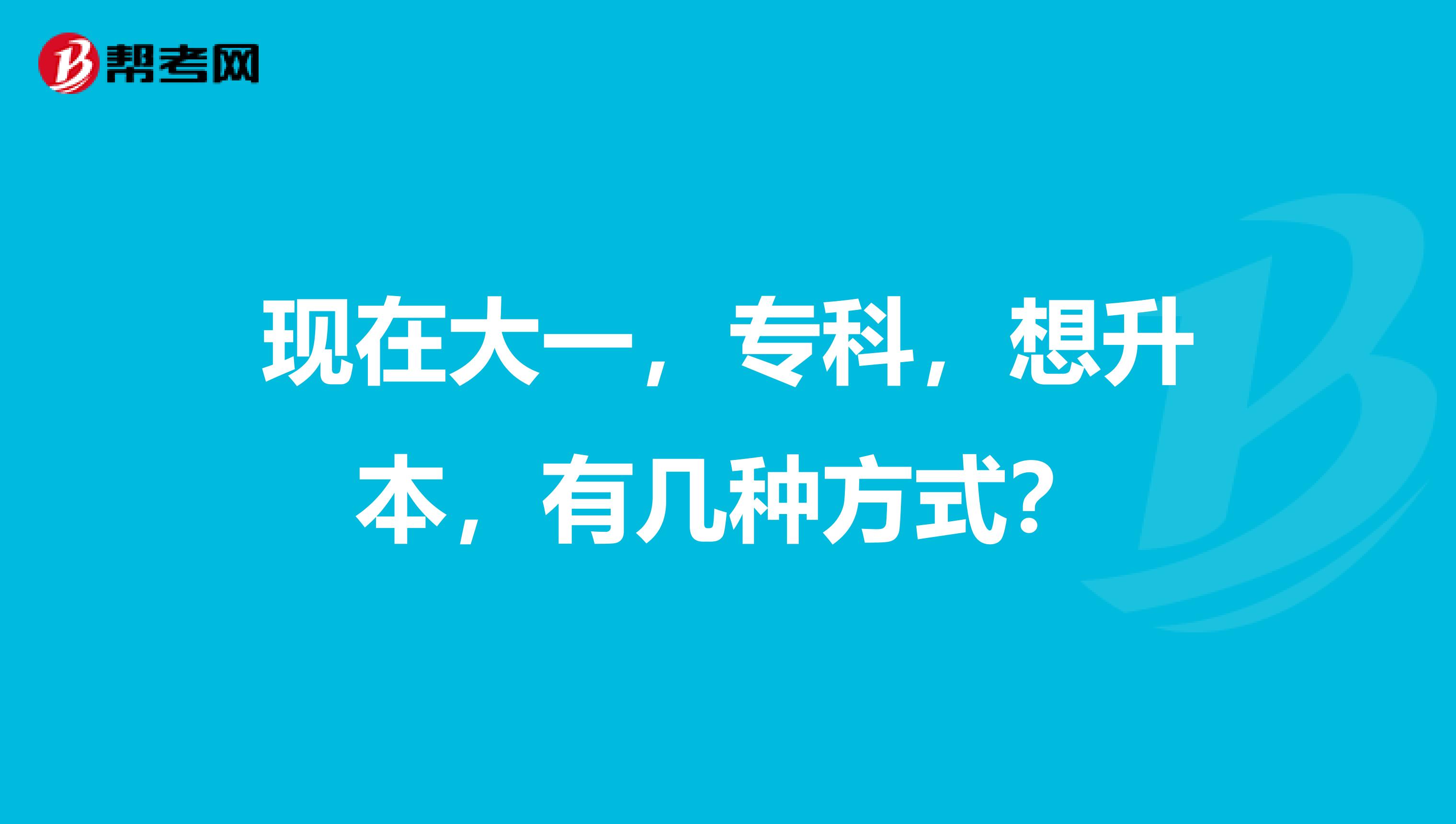 现在大一，专科，想升本，有几种方式？