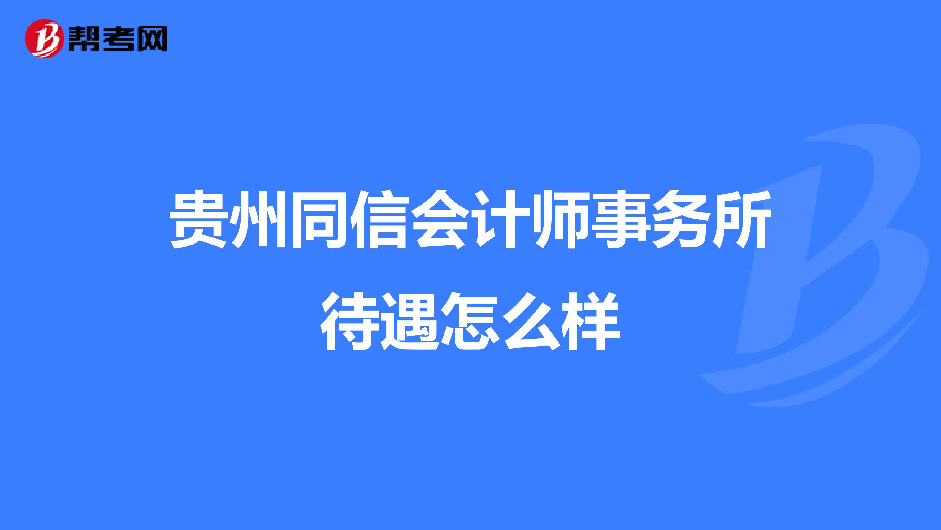 貴州同信會計師事務(wù)所待遇怎么樣