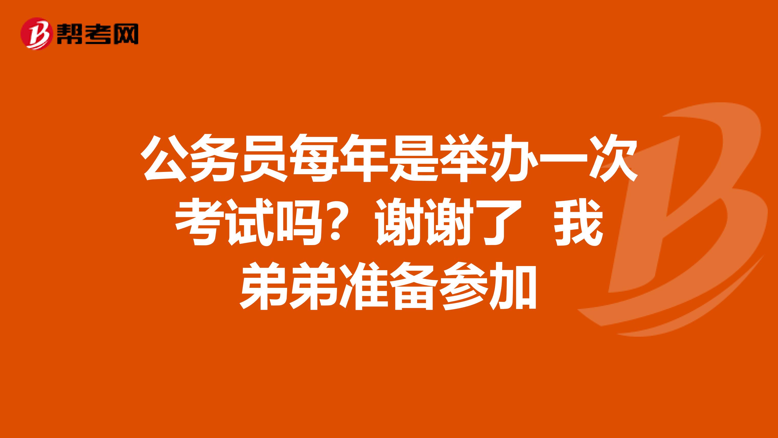 公务员每年是举办一次考试吗？谢谢了 我弟弟准备参加