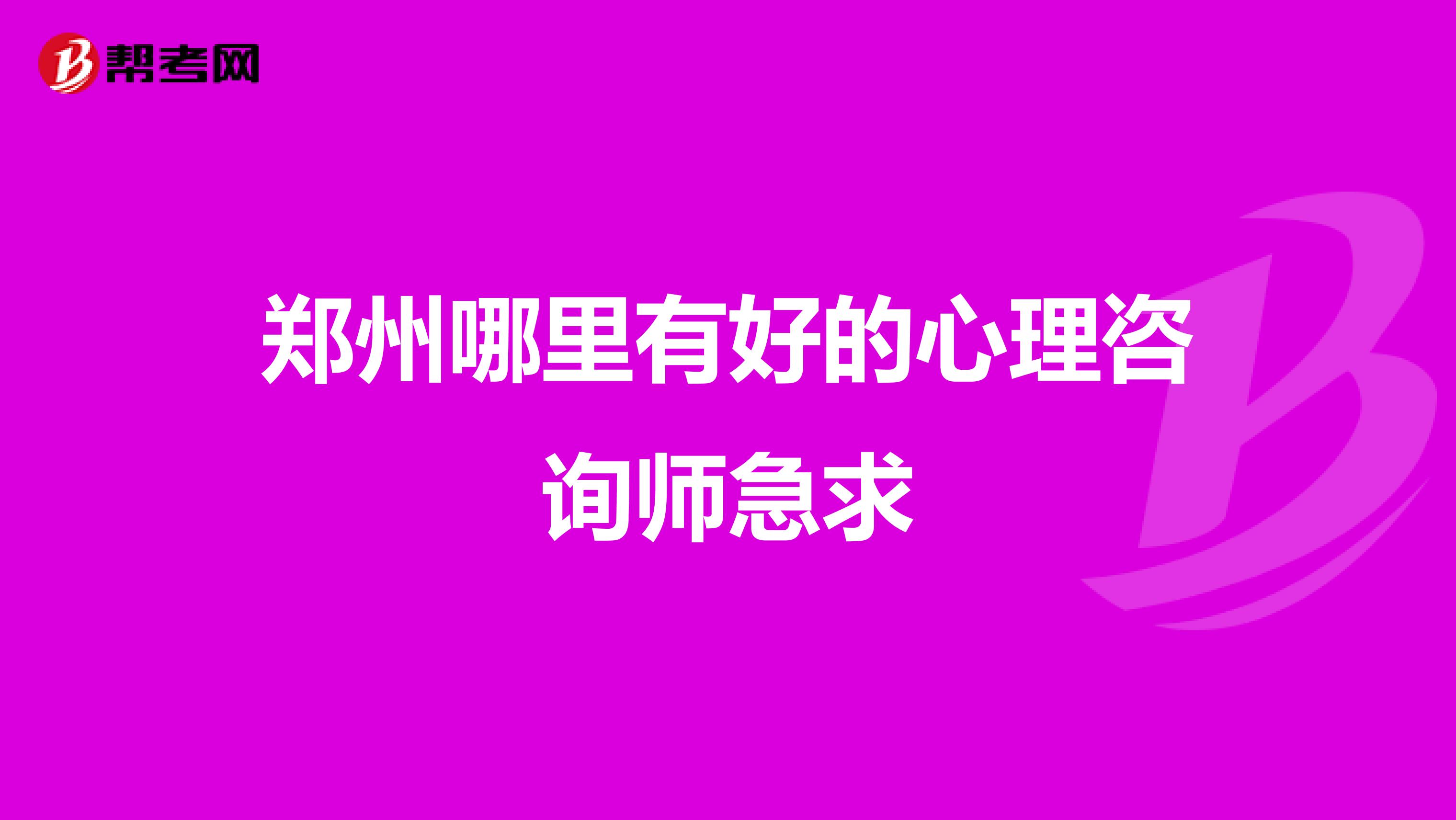 郑州哪里有好的心理咨询师急求