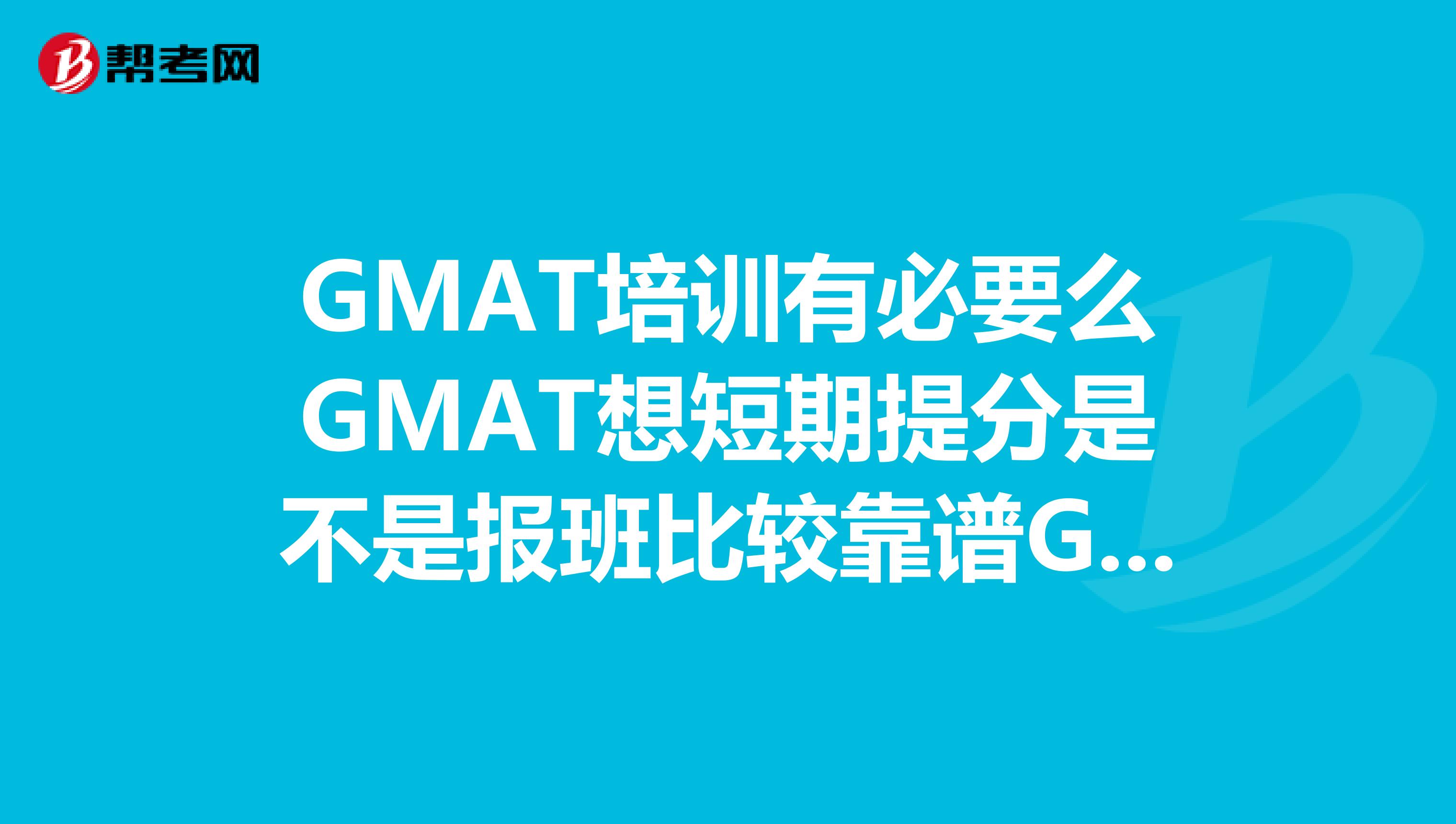 GMAT培训有必要么GMAT想短期提分是不是报班比较靠谱GMAT语法部分求破