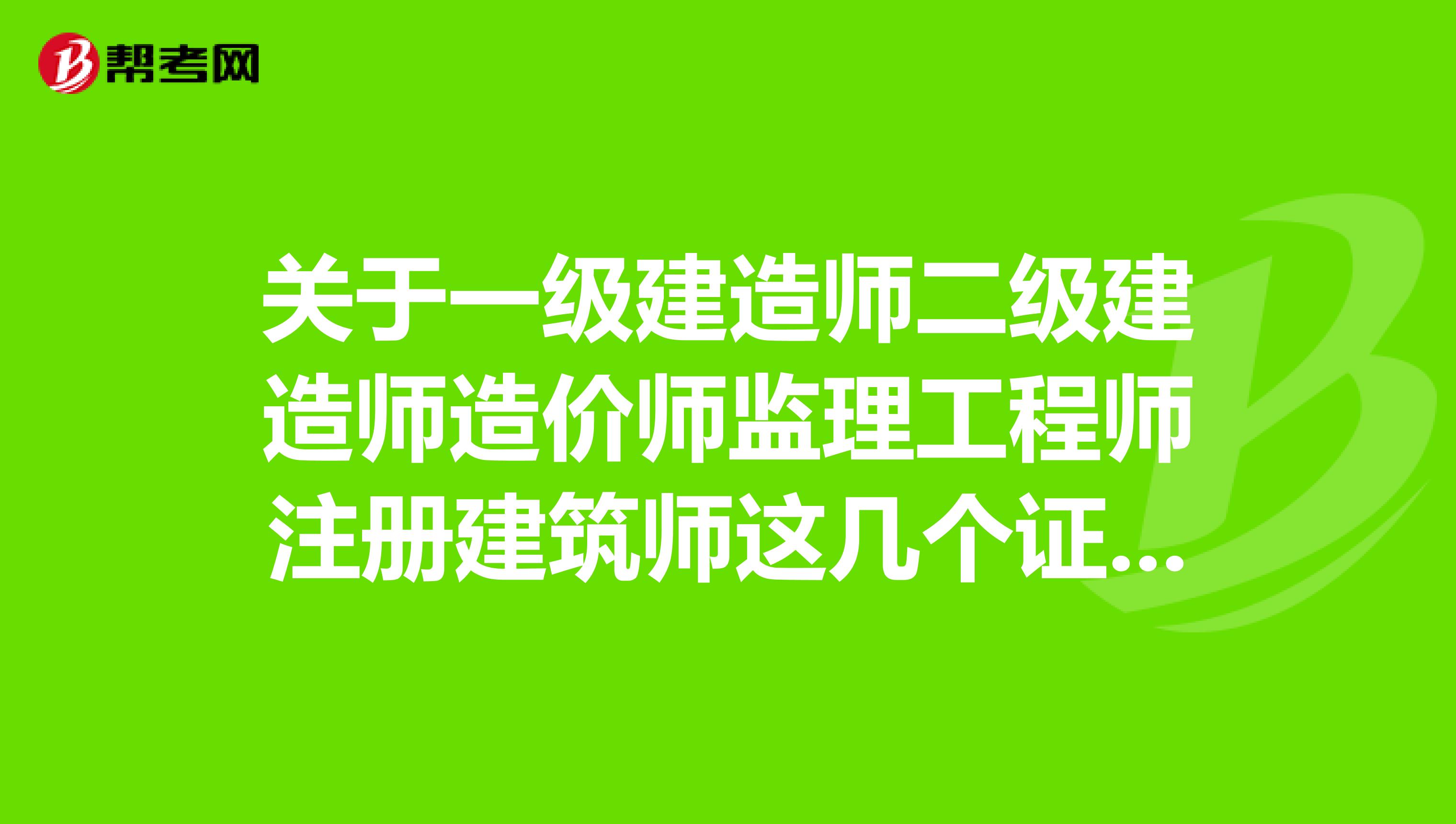 關于一級建造師二級建造師造價師監理工程師注冊建筑師這幾個證件的區別以及分別從社會認證度考