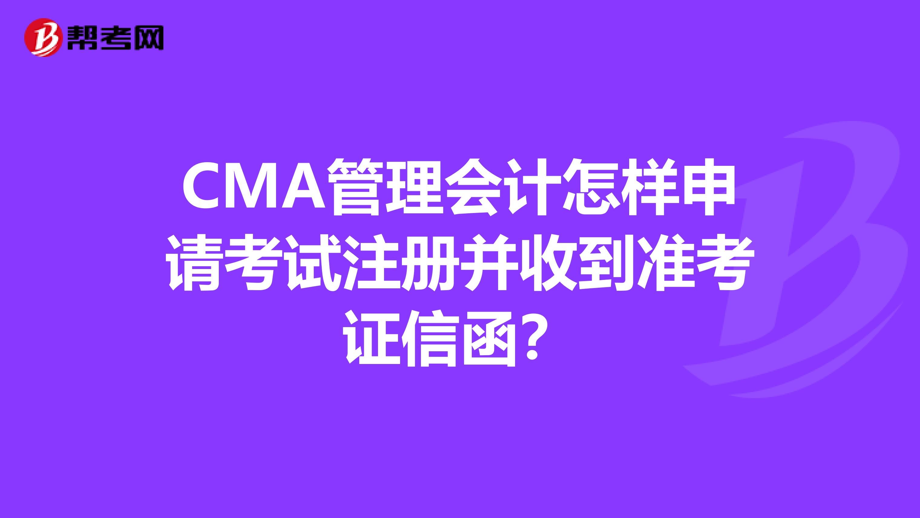 CMA管理会计怎样申请考试注册并收到准考证信函？