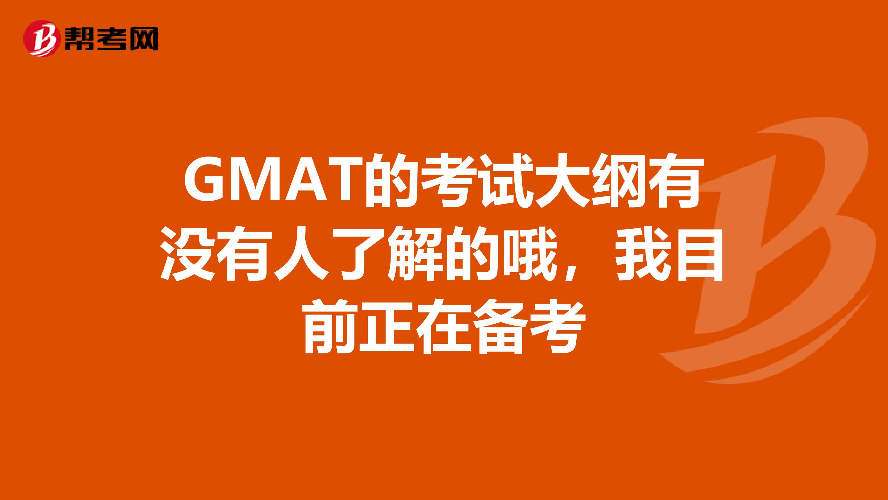 GMAT的考试大纲有没有人了解的哦,我目前正在备考