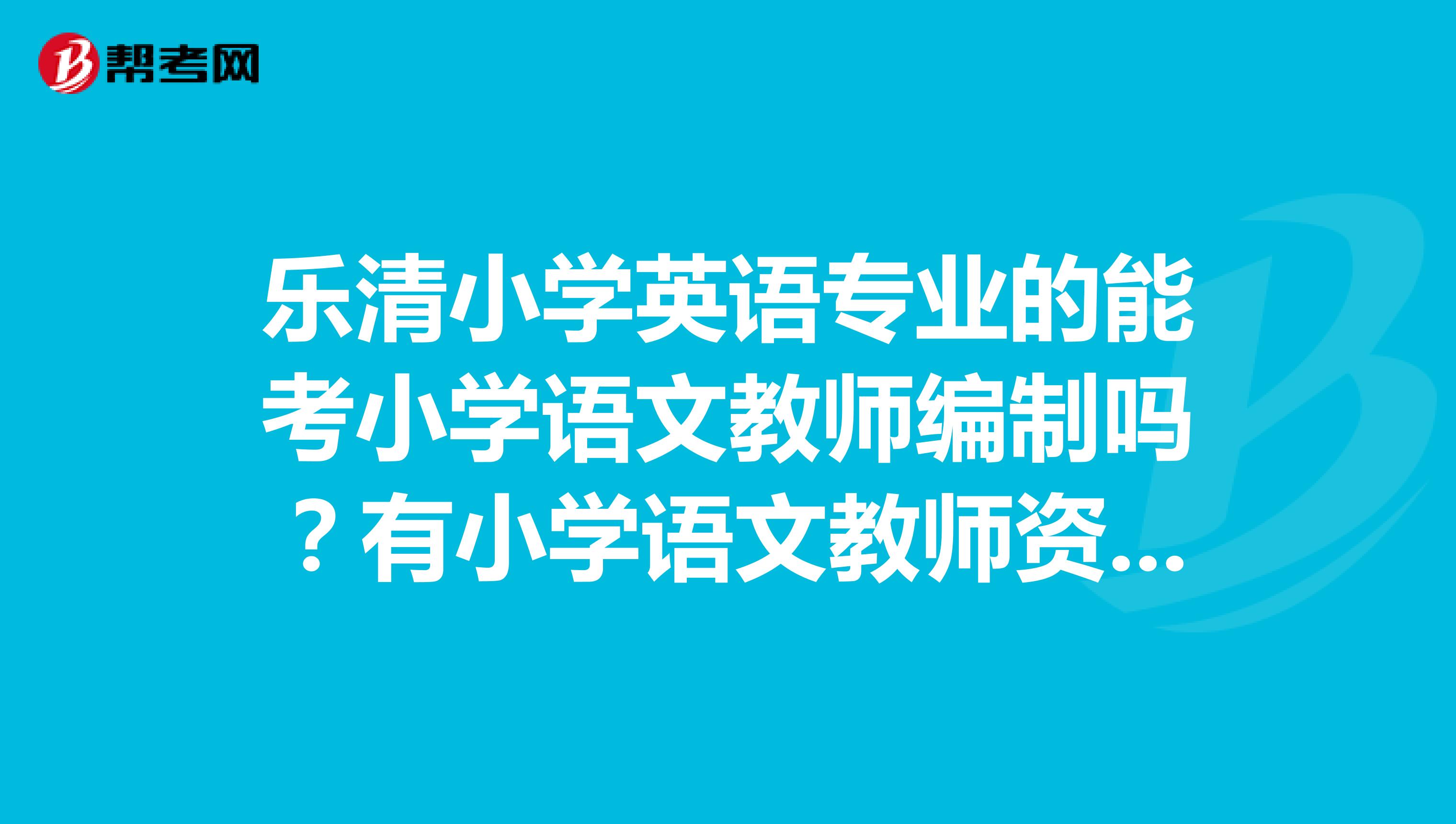 乐清小学英语专业的能考小学语文教师编制吗？有小学语文教师资格证