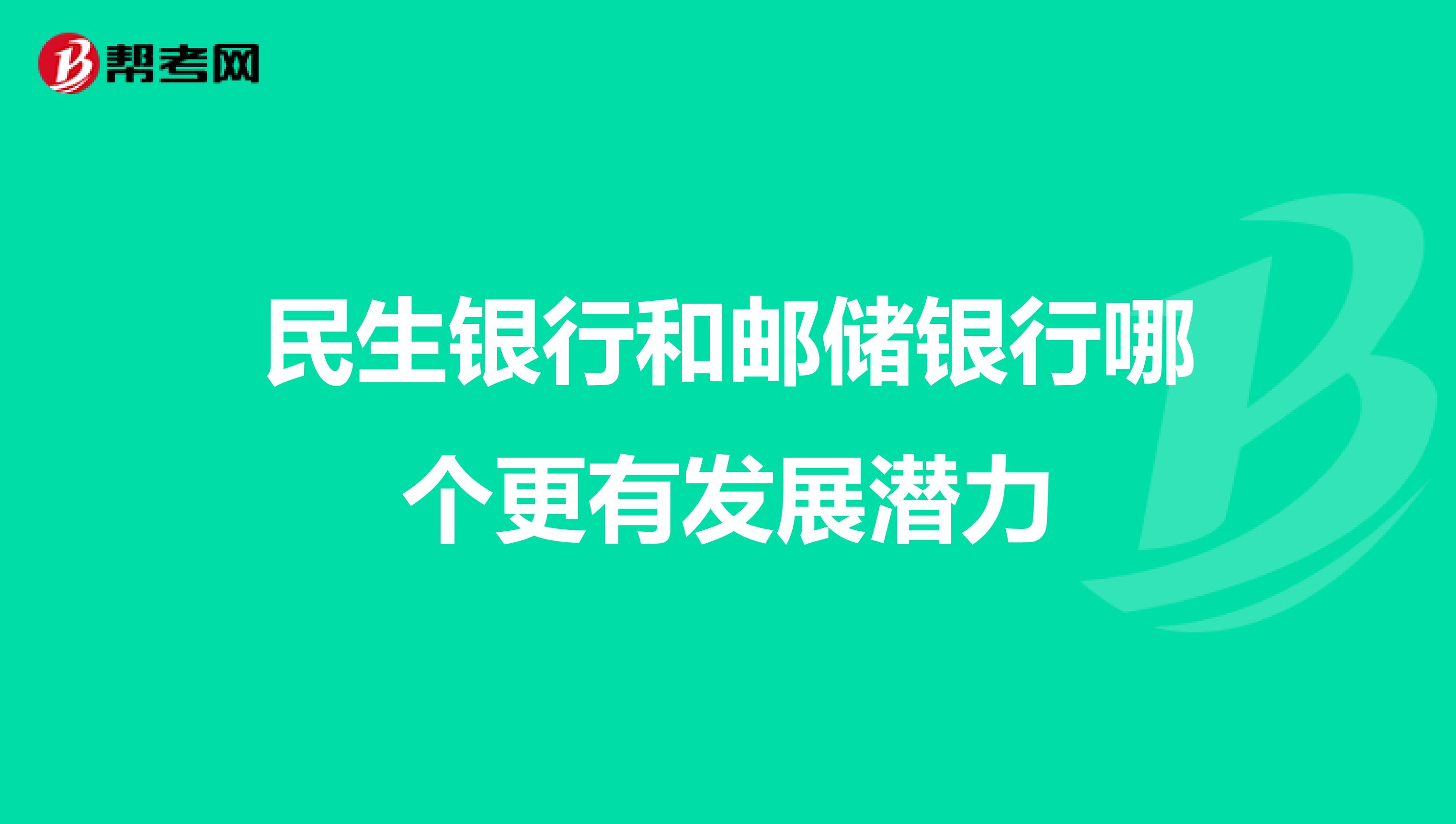 民生银行和邮储银行哪个更有发展潜力