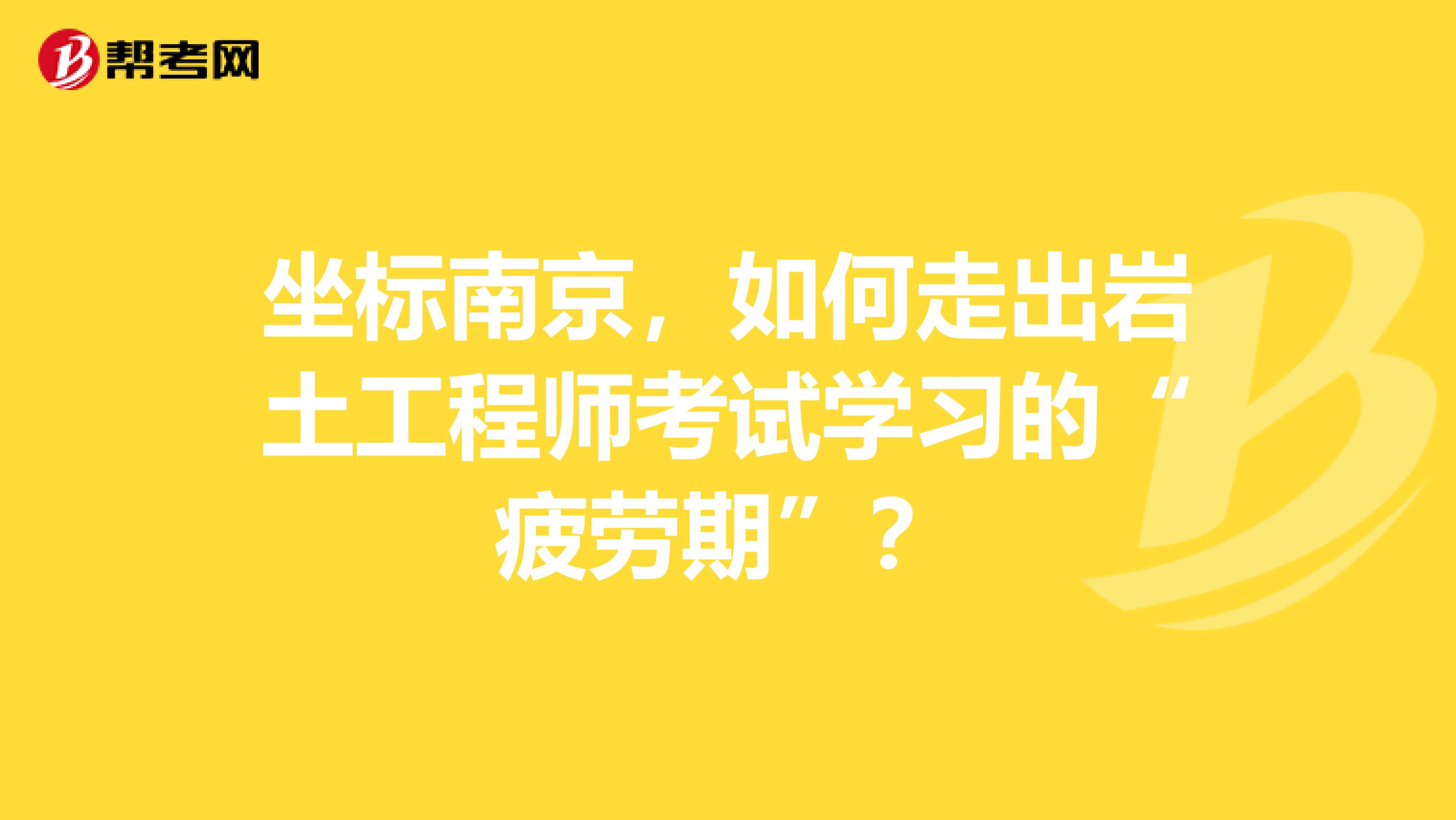 坐标南京，如何走出岩土工程师考试学习的“疲劳期”？