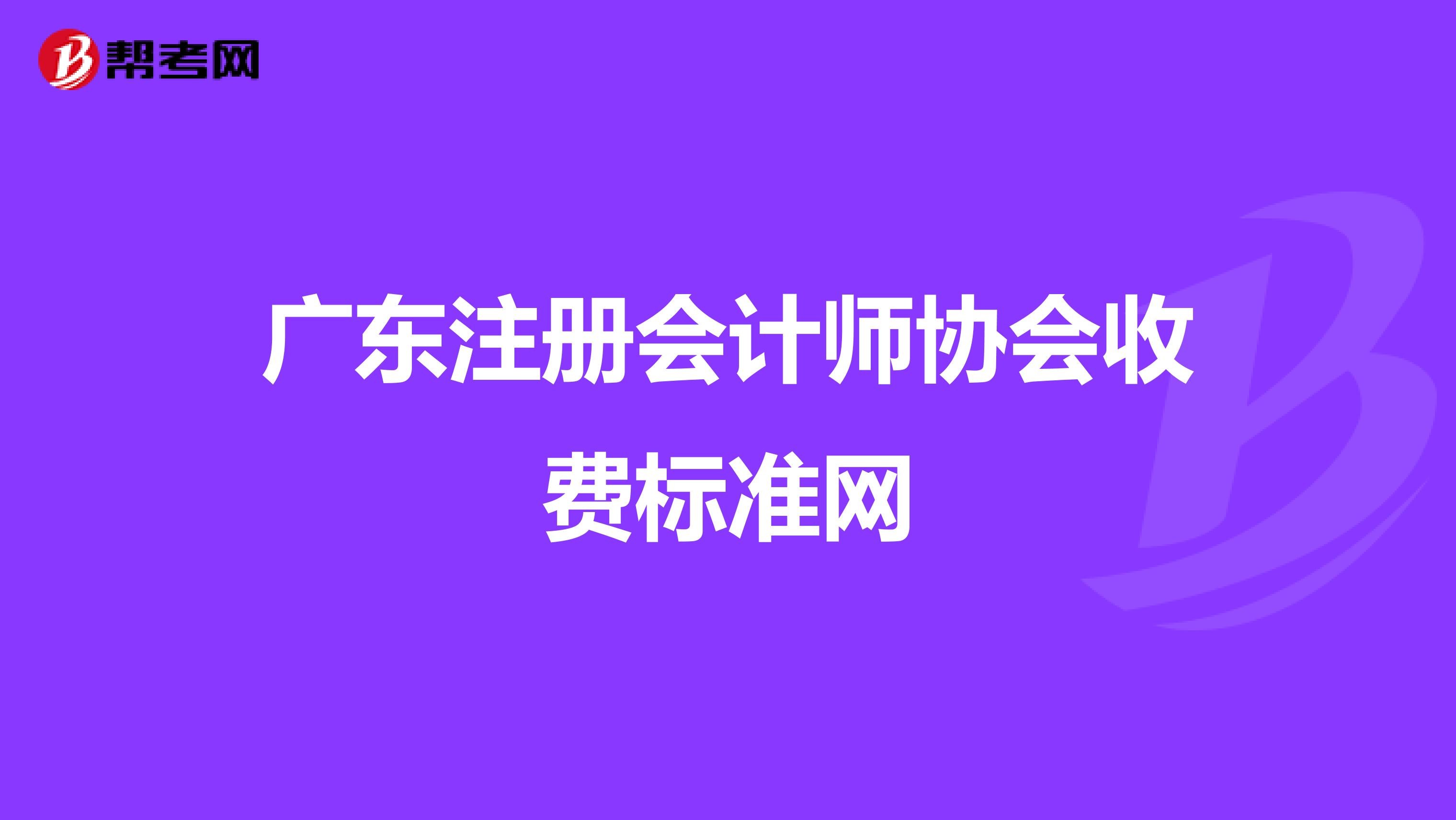 廣東注冊會計師協(xié)會收費標(biāo)準網(wǎng)