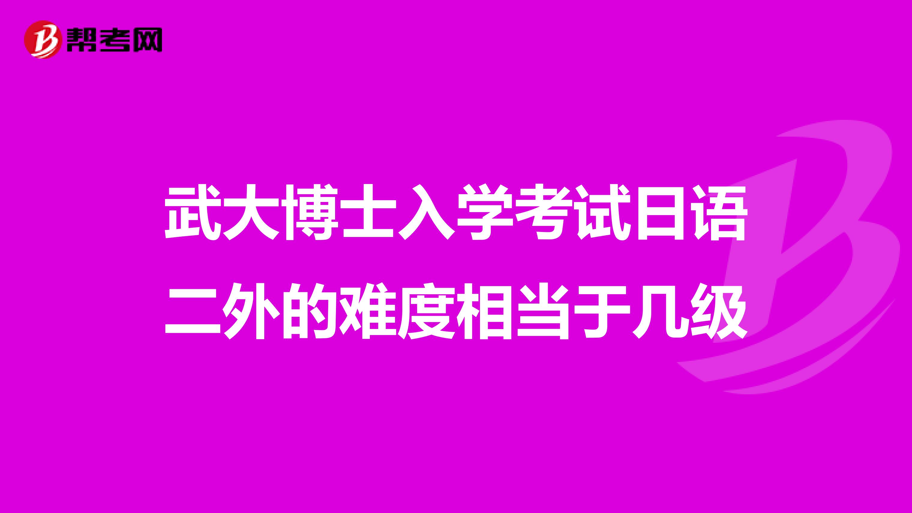 武大博士入学考试日语二外的难度相当于几级