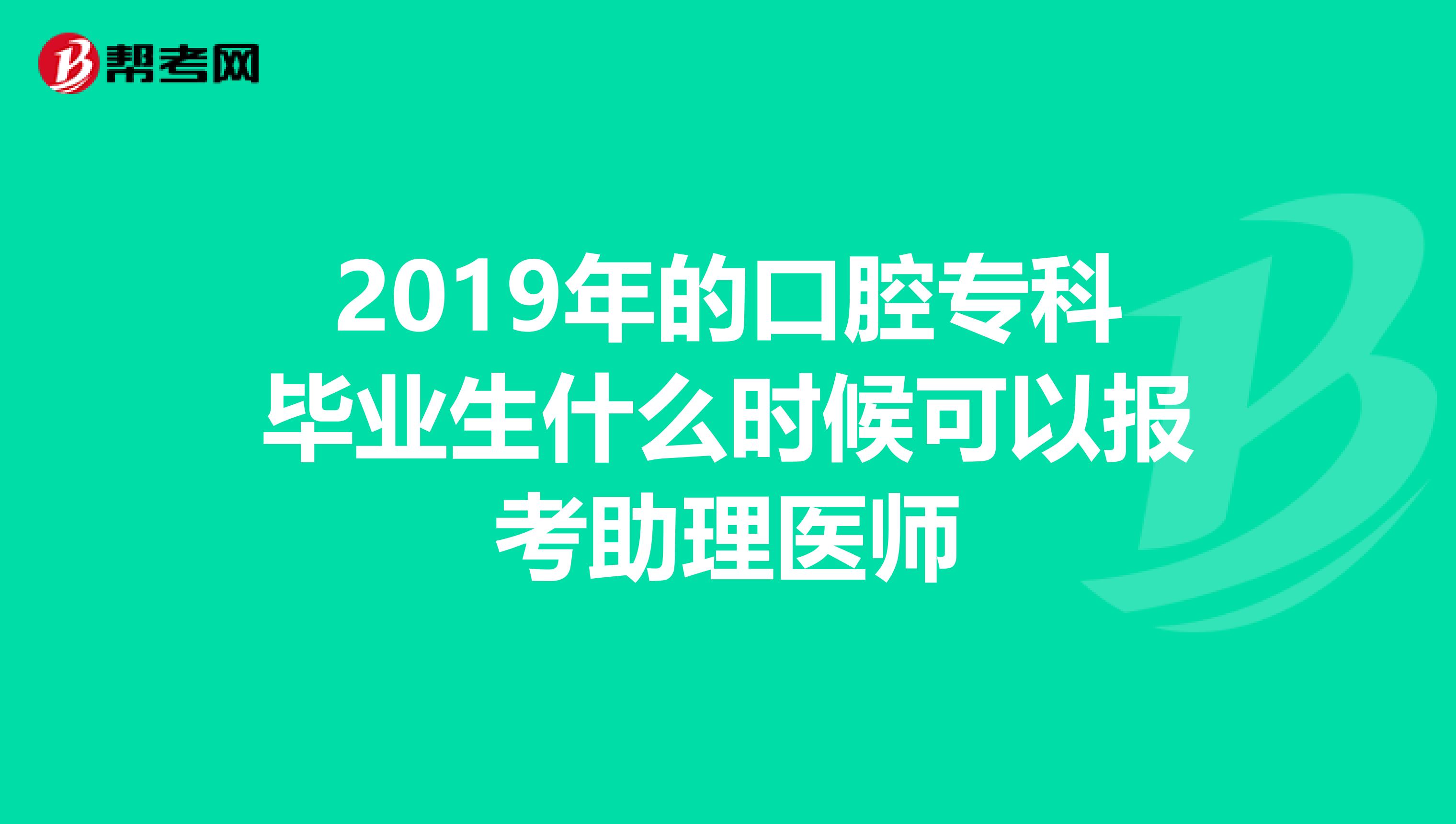 2019年的口腔專科畢業(yè)生什么時(shí)候可以報(bào)考助理醫(yī)師