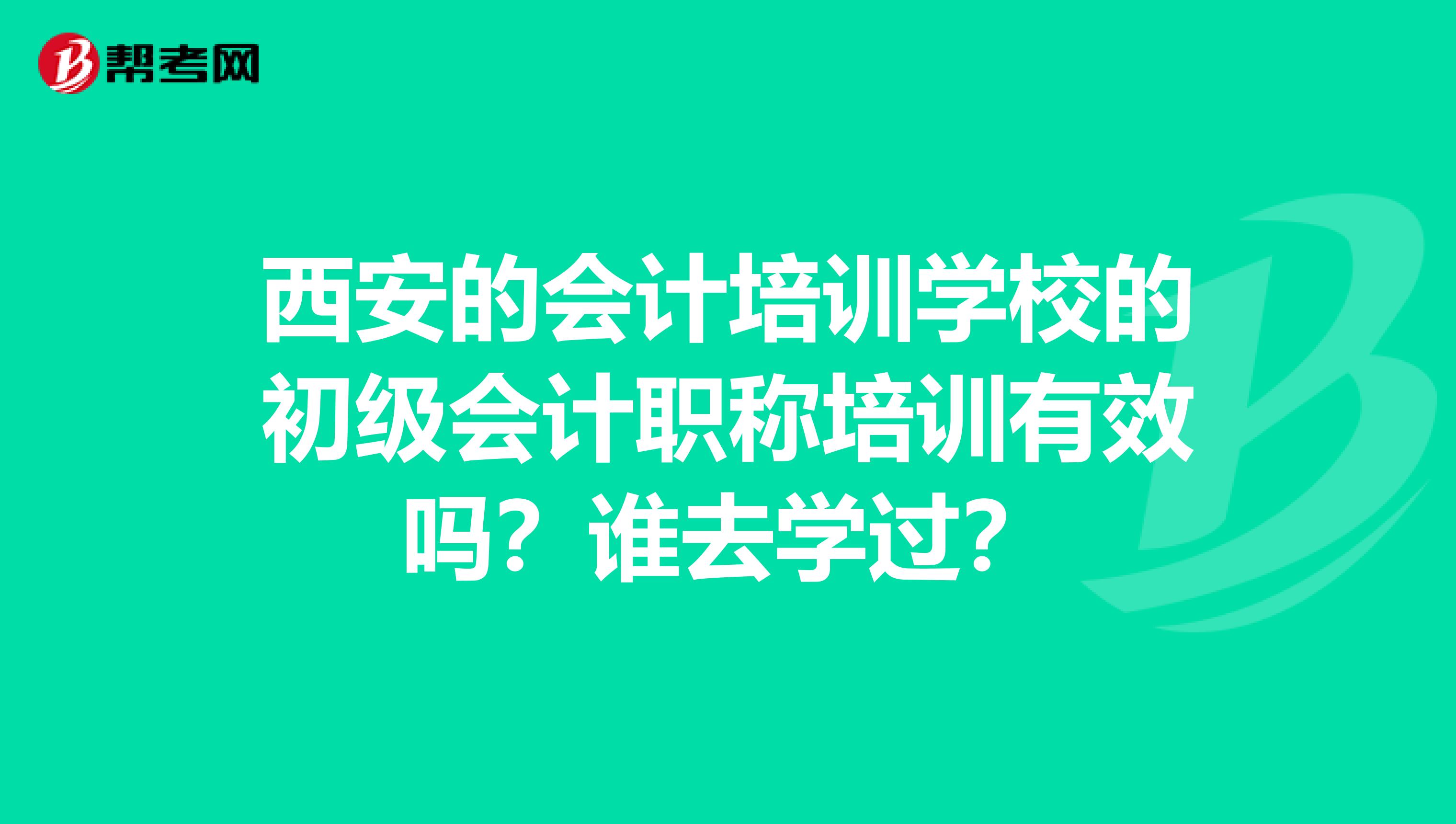 西安的会计培训学校的初级会计职称培训有效吗？谁去学过？