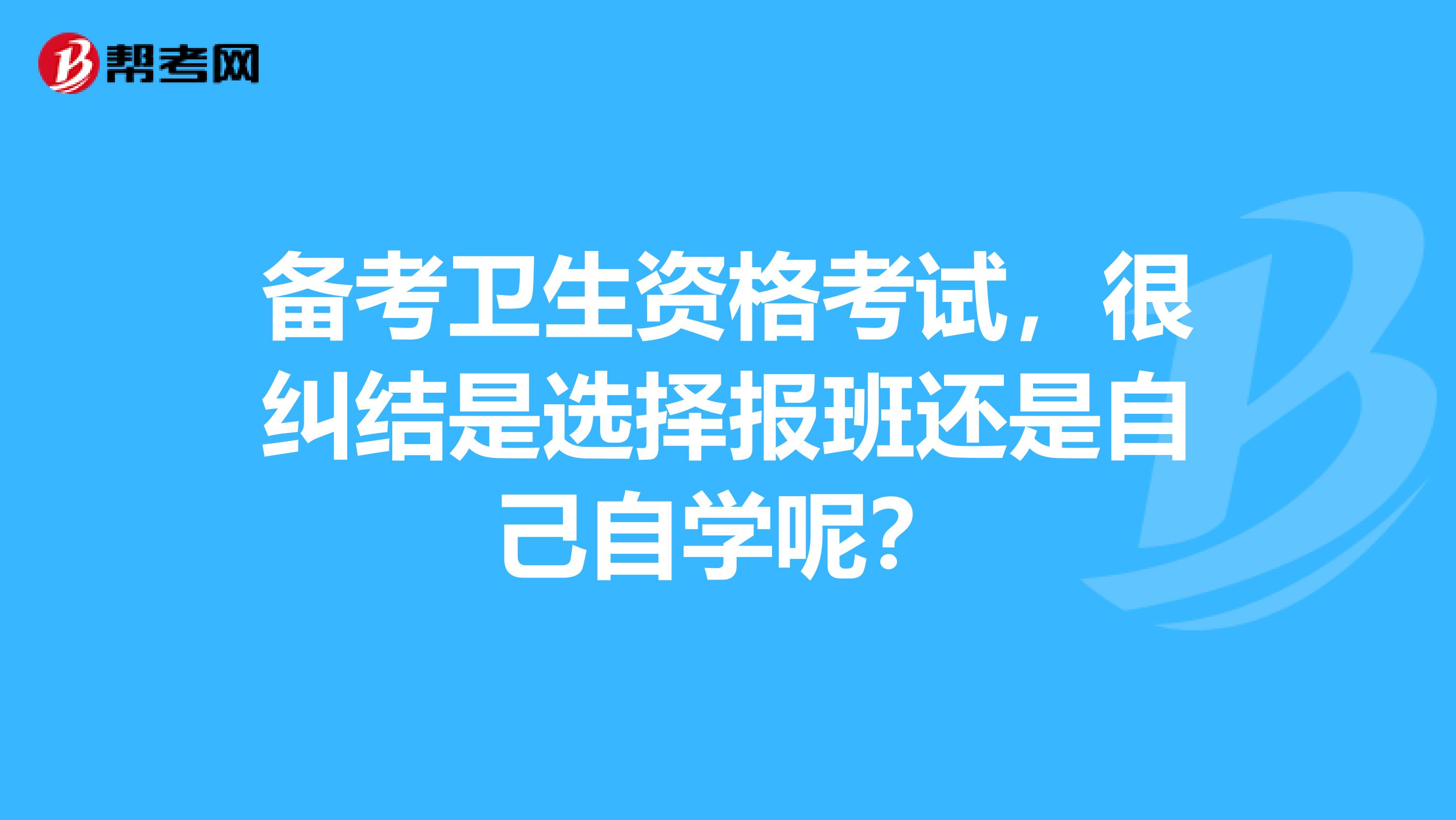備考衛生資格考試，很糾結是選擇報班還是自己自學呢？