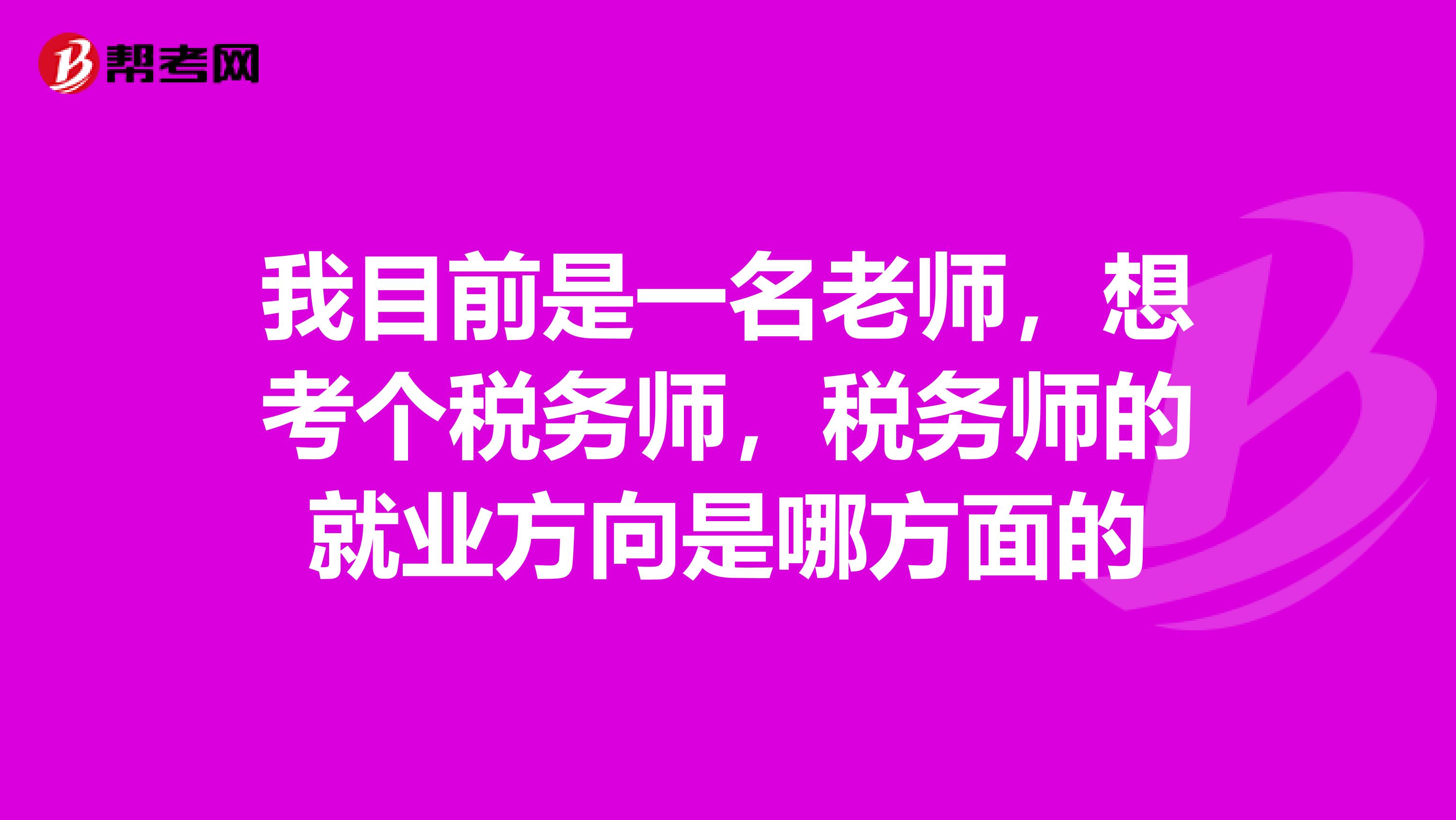 我目前是一名老师,想考个税务师,税务师的就业方向是哪方面的