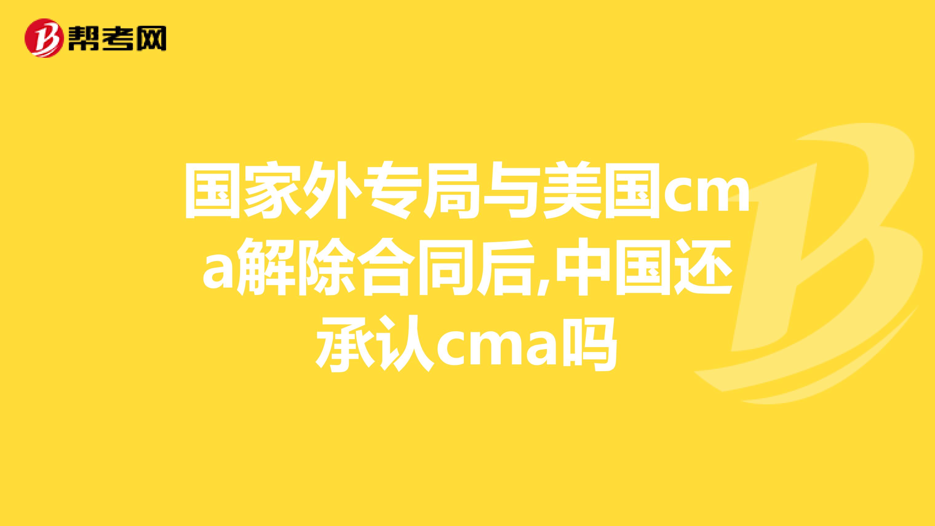 国家外专局与美国cma解除合同后,中国还承认cma吗