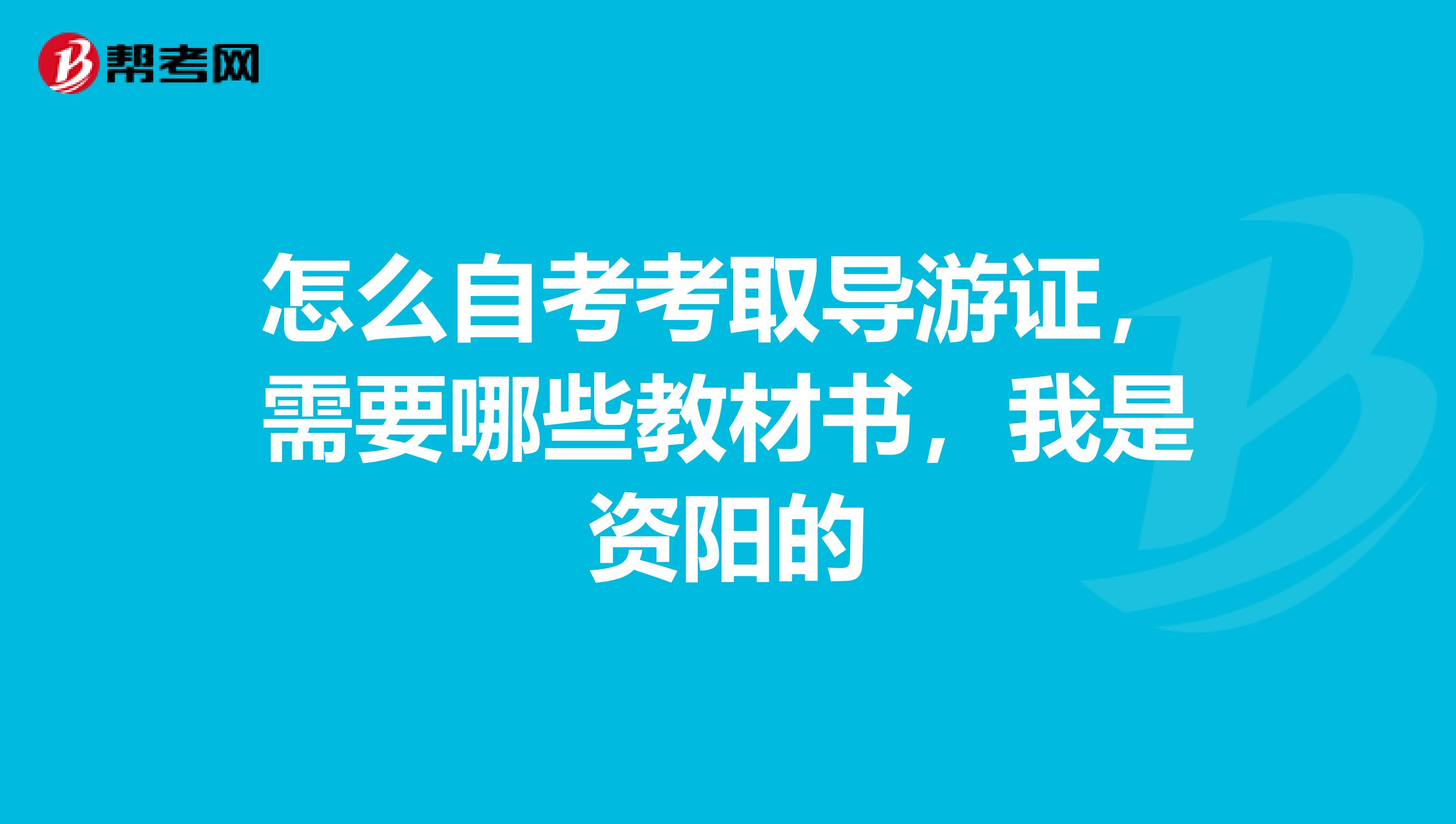 怎么自考考取导游证，需要哪些教材书，我是资阳的