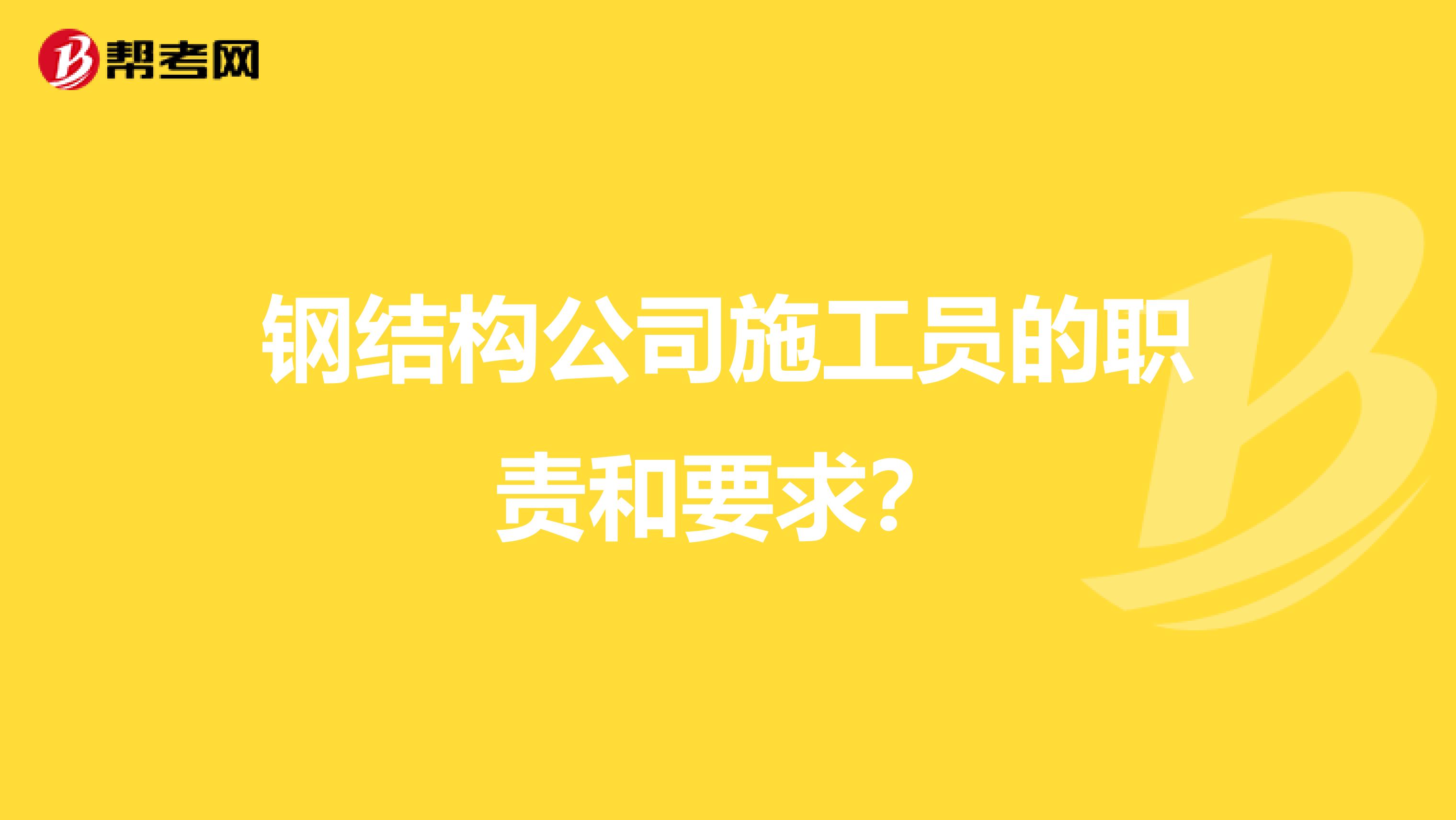 钢结构公司施工员的职责和要求？