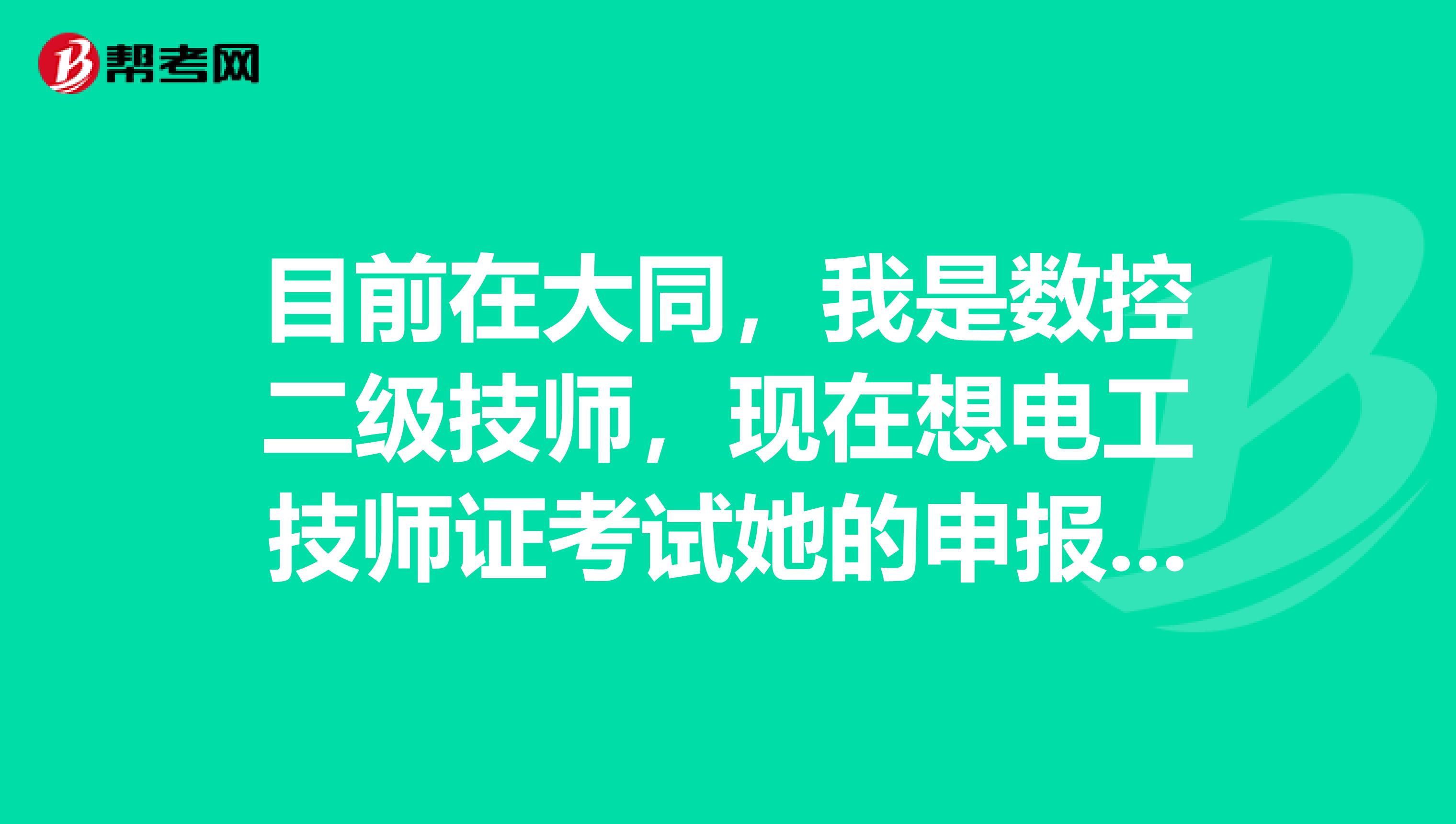 目前在大同,我是数控二级技师,现在想电工技师证考试她的申报条件 是什么