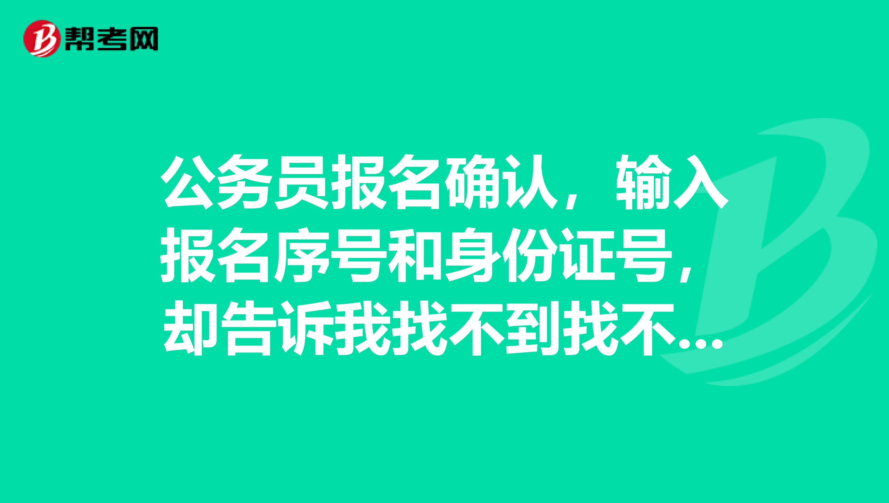 公务员报名确认,输入报名序号和身份证号,却告诉我找不到找不到报名信息,求助