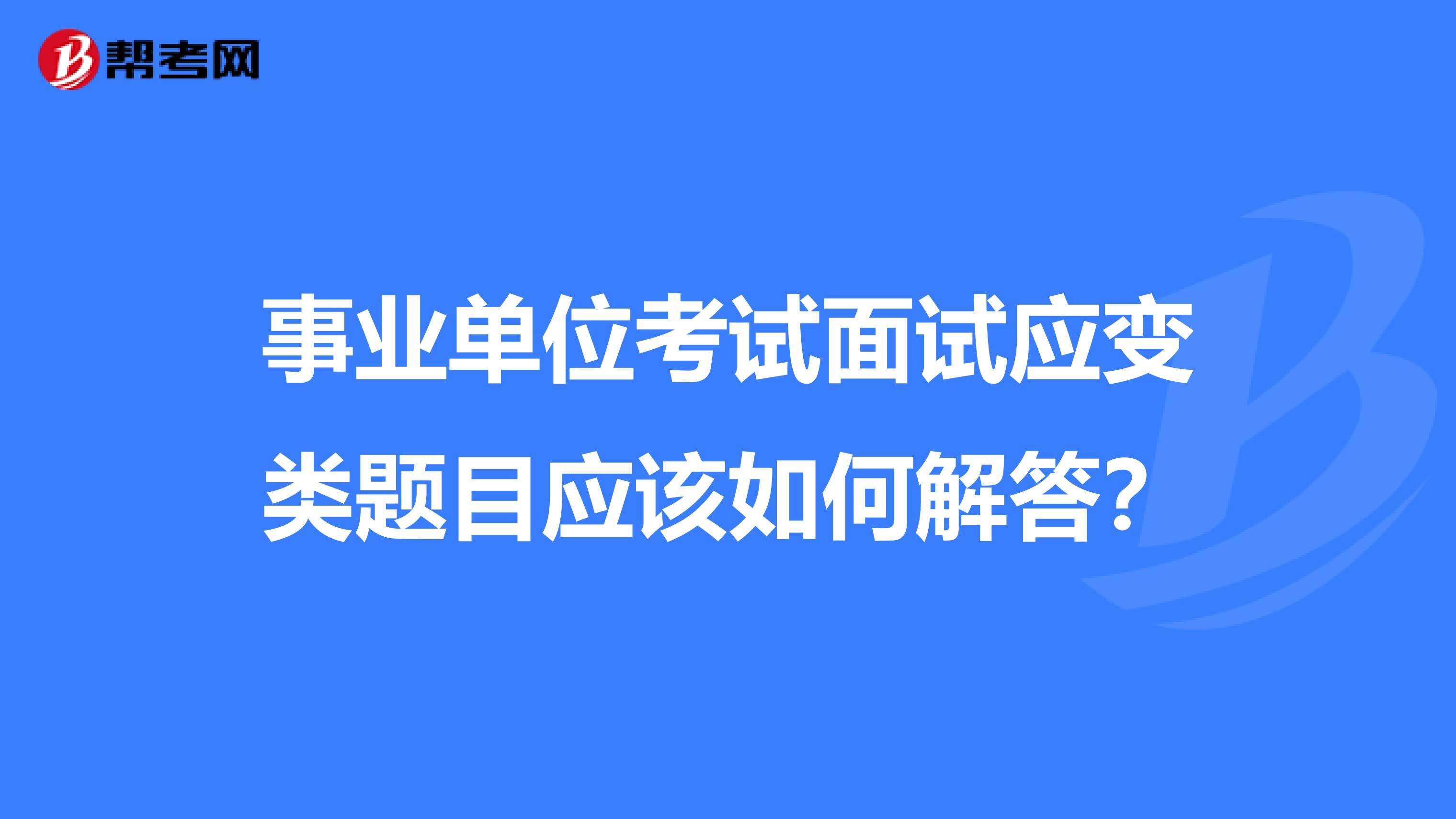 事业单位考试面试应变类题目应该如何解答?