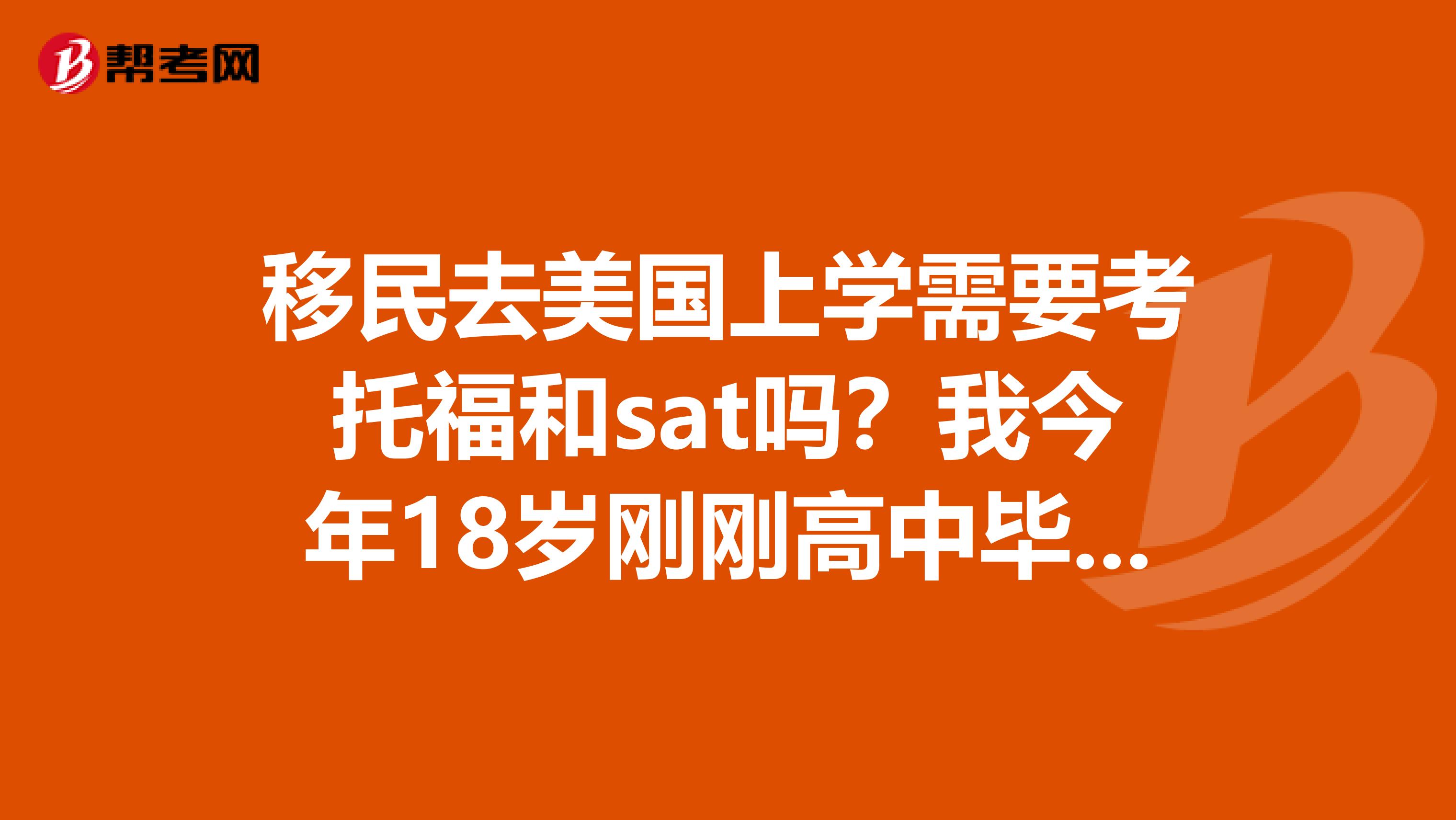 移民去美國(guó)上學(xué)需要考托福和sat嗎？我今年18歲剛剛高中畢業(yè)我和我媽媽還有幾個(gè)月就去美國(guó)了我想在那上大學(xué)我爸爸已經(jīng)有綠卡了到那我還要先學(xué)一年語(yǔ)言請(qǐng)問(wèn)我都需要什么考試么？