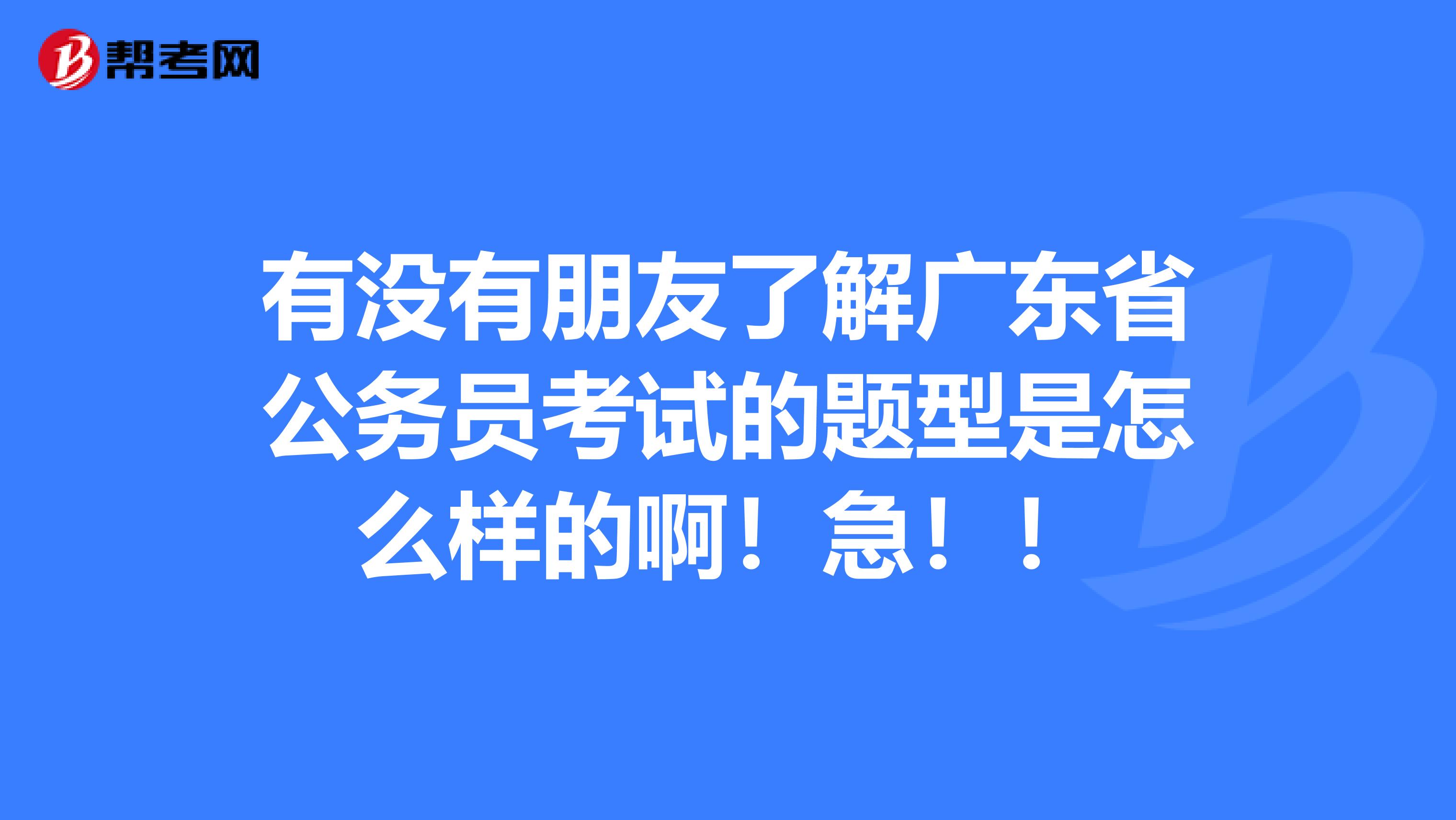 有没有朋友了解广东省公务员考试的题型是怎么样的啊!急!!