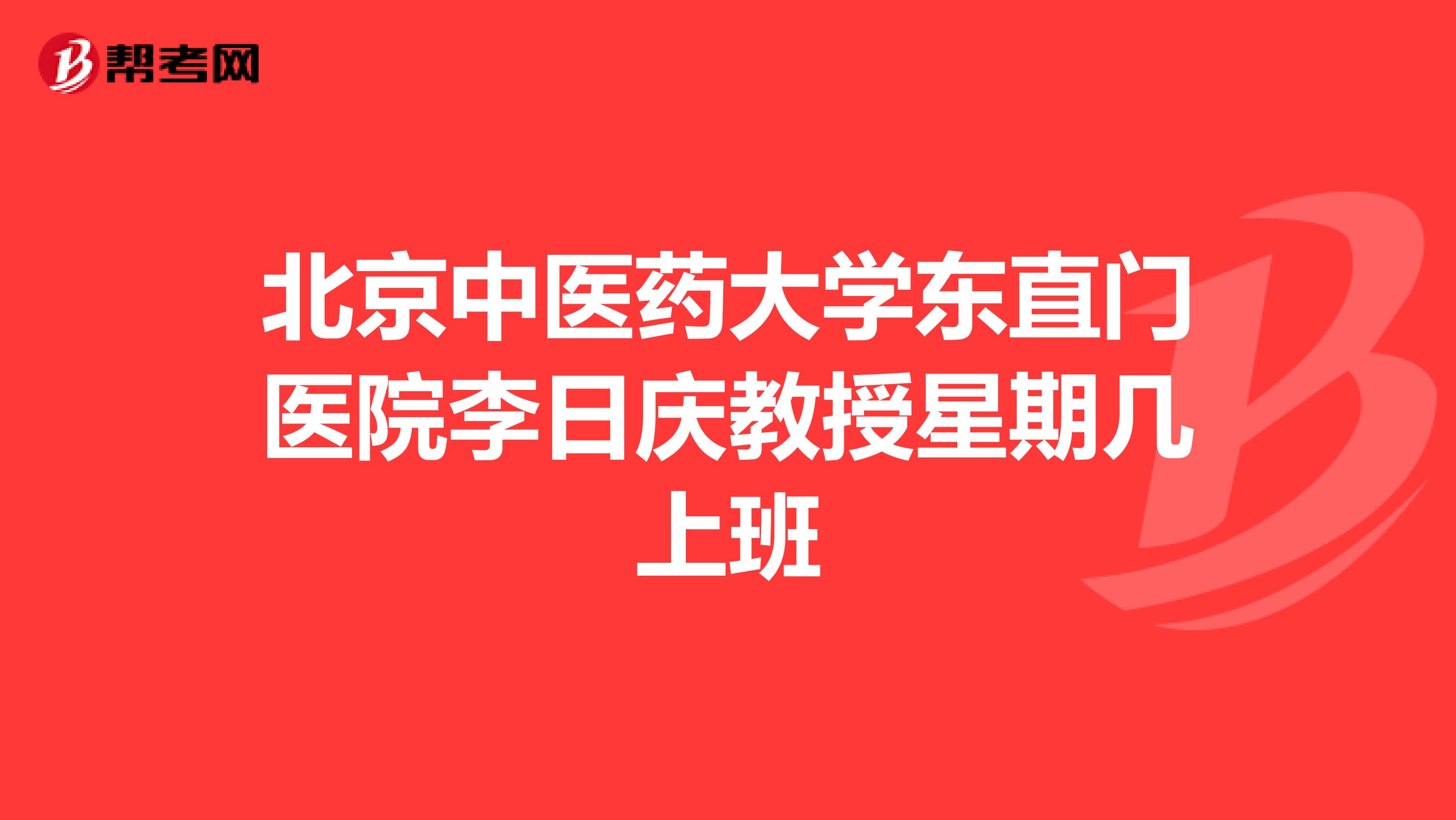 北京中医药大学东直门医院李日庆教授星期几上班