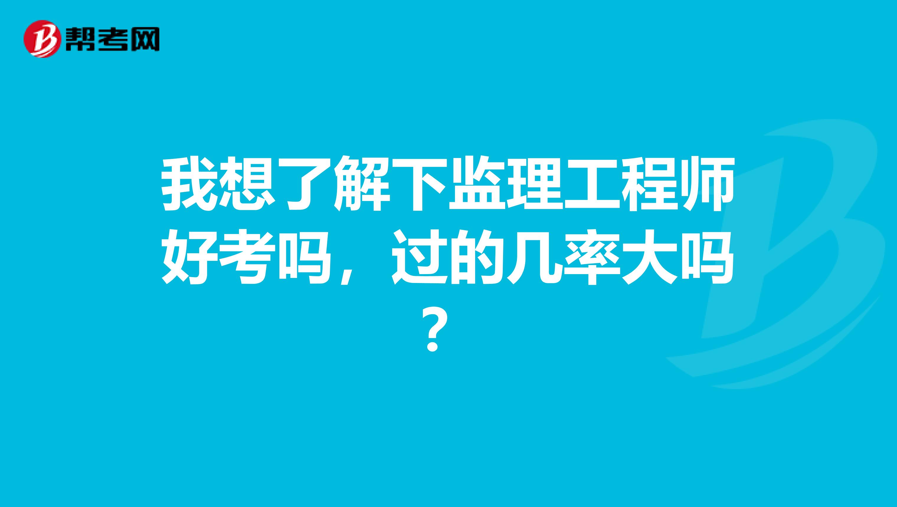我想了解下监理工程师好考吗,过的几率大吗?