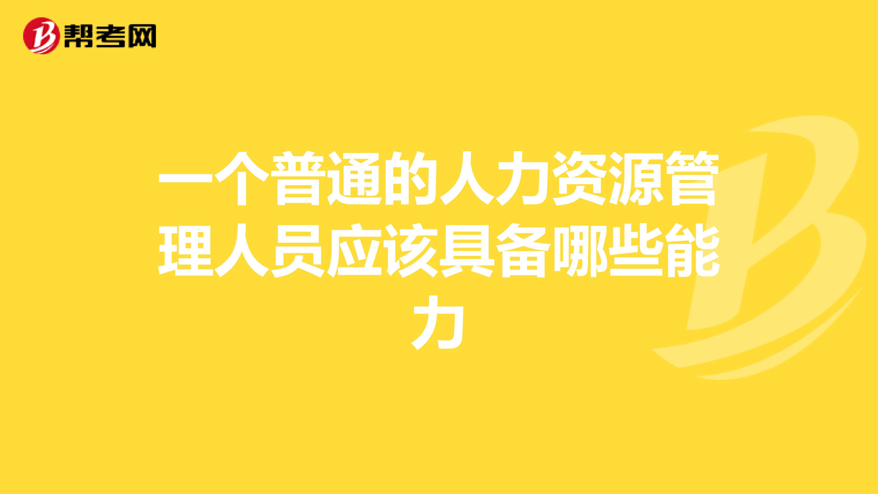 一个普通的人力资源管理人员应该具备哪些能力