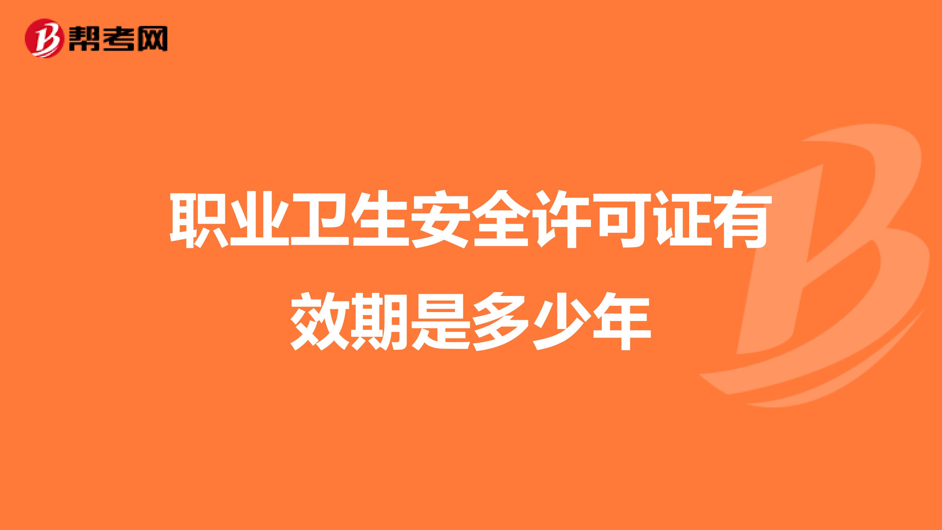 职业卫生安全许可证有效期是多少年