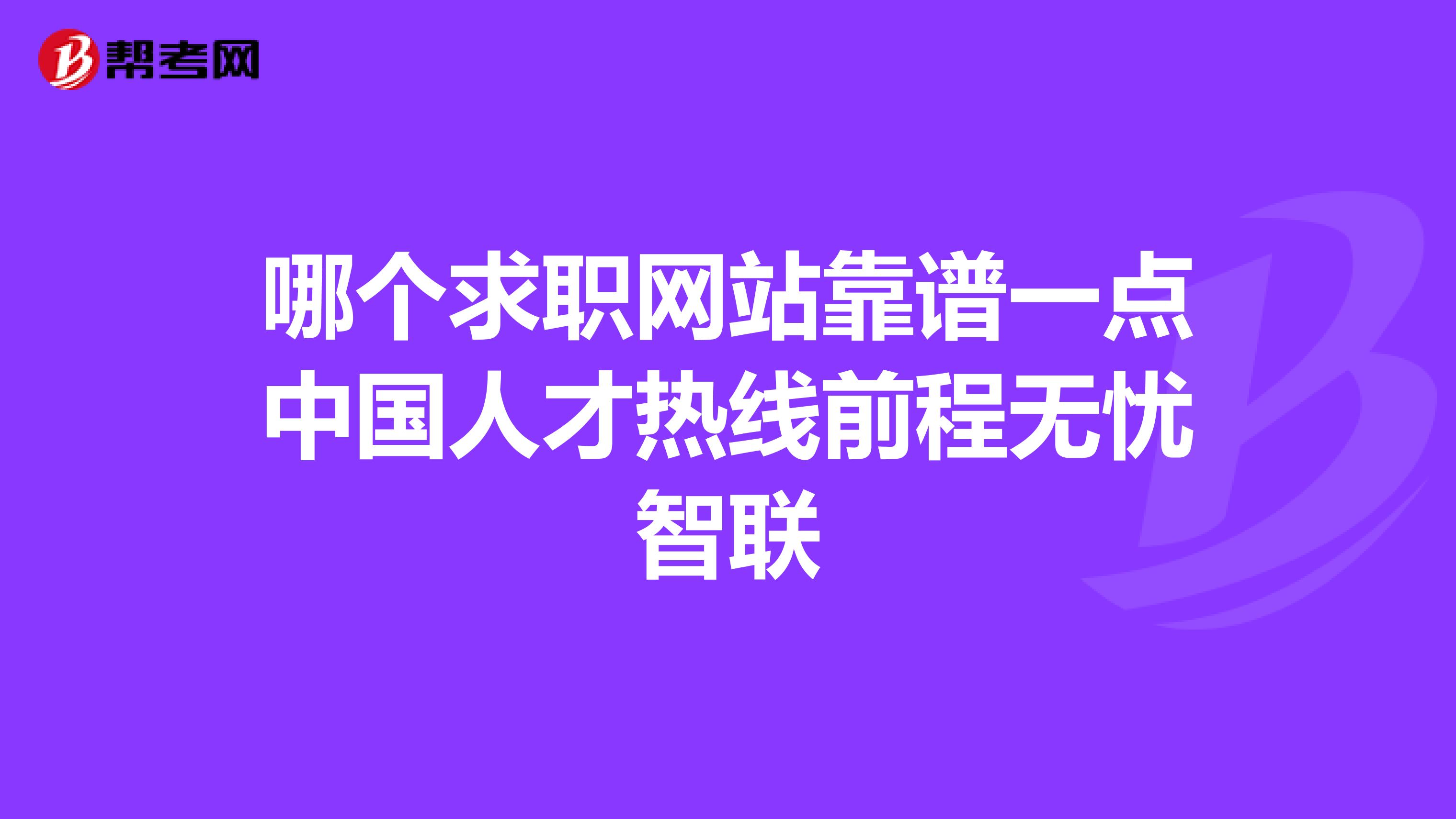 哪个求职网站靠谱一点中国人才热线前程无忧智联