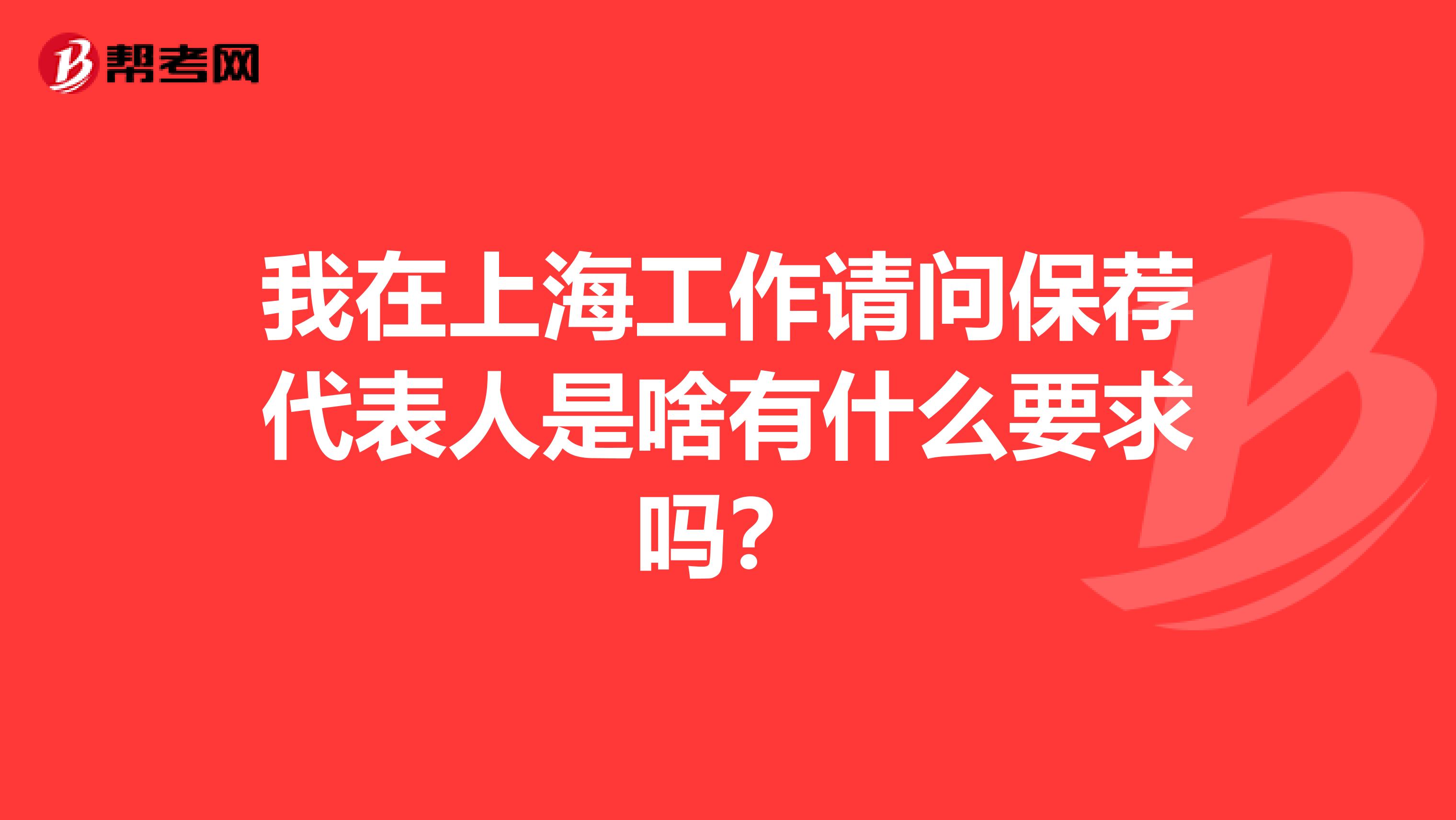 我在上海工作请问保荐代表人是啥有什么要求吗?
