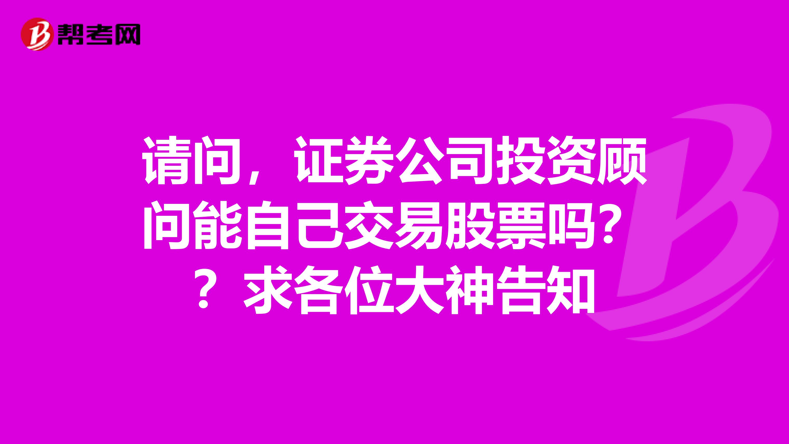 请问，证券公司投资顾问能自己交易股票吗？？ 求各位大神告知