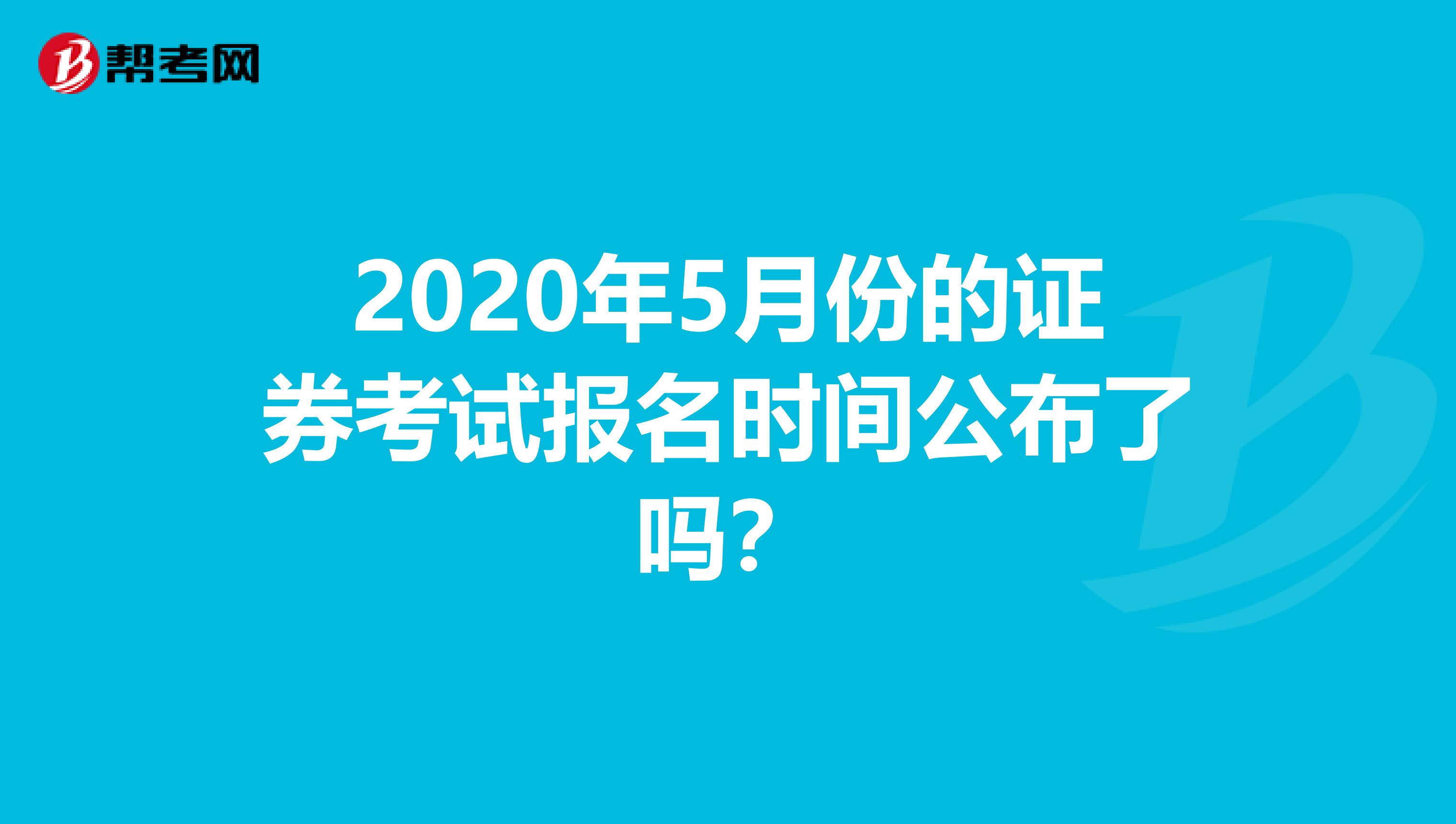 2020年5月份的证券考试报名时间公布了吗？