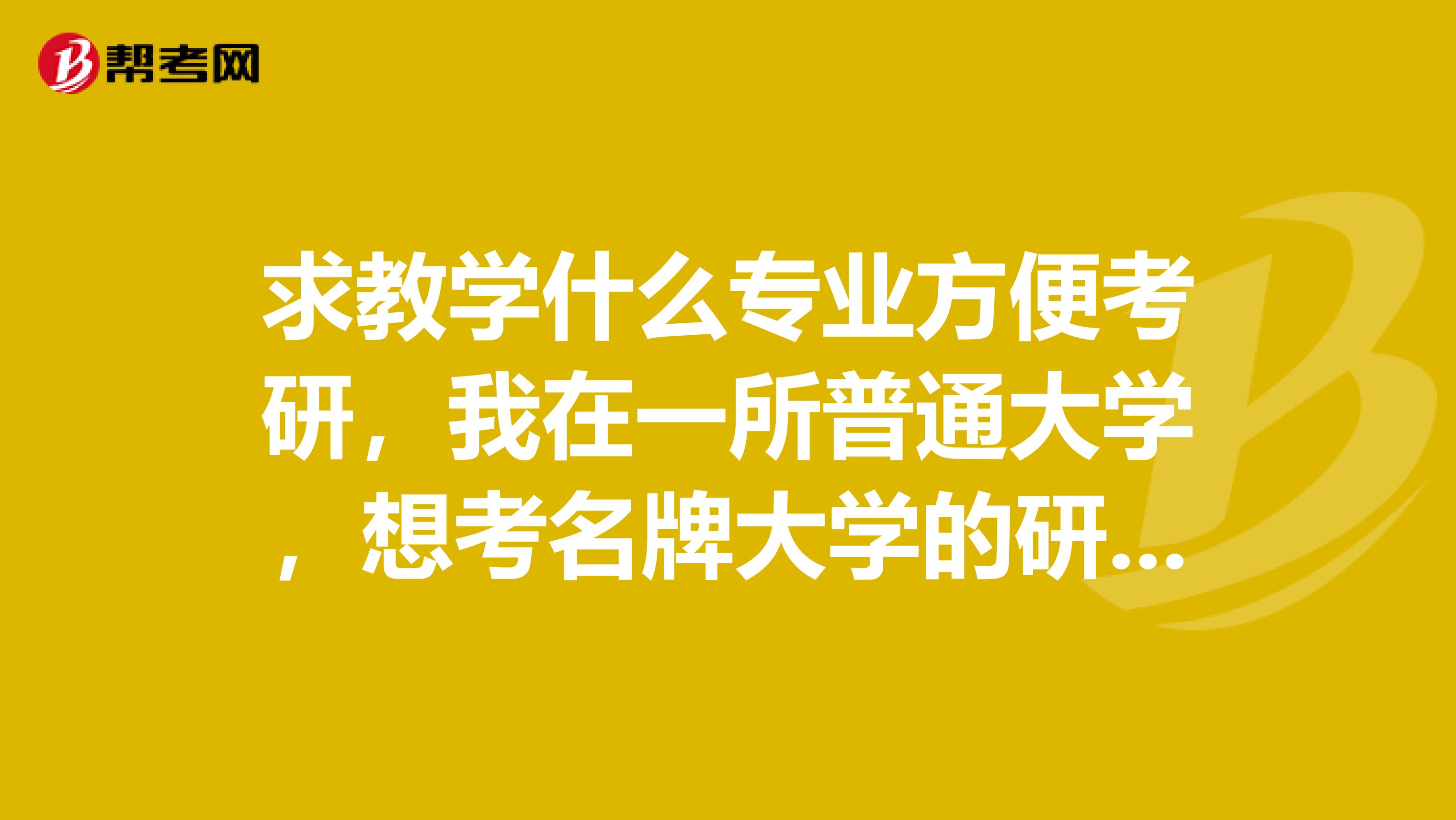 求教学什么专业方便考研，我在一所普通大学，想考名牌大学的研究生，机械类的专业是不是很不好考？