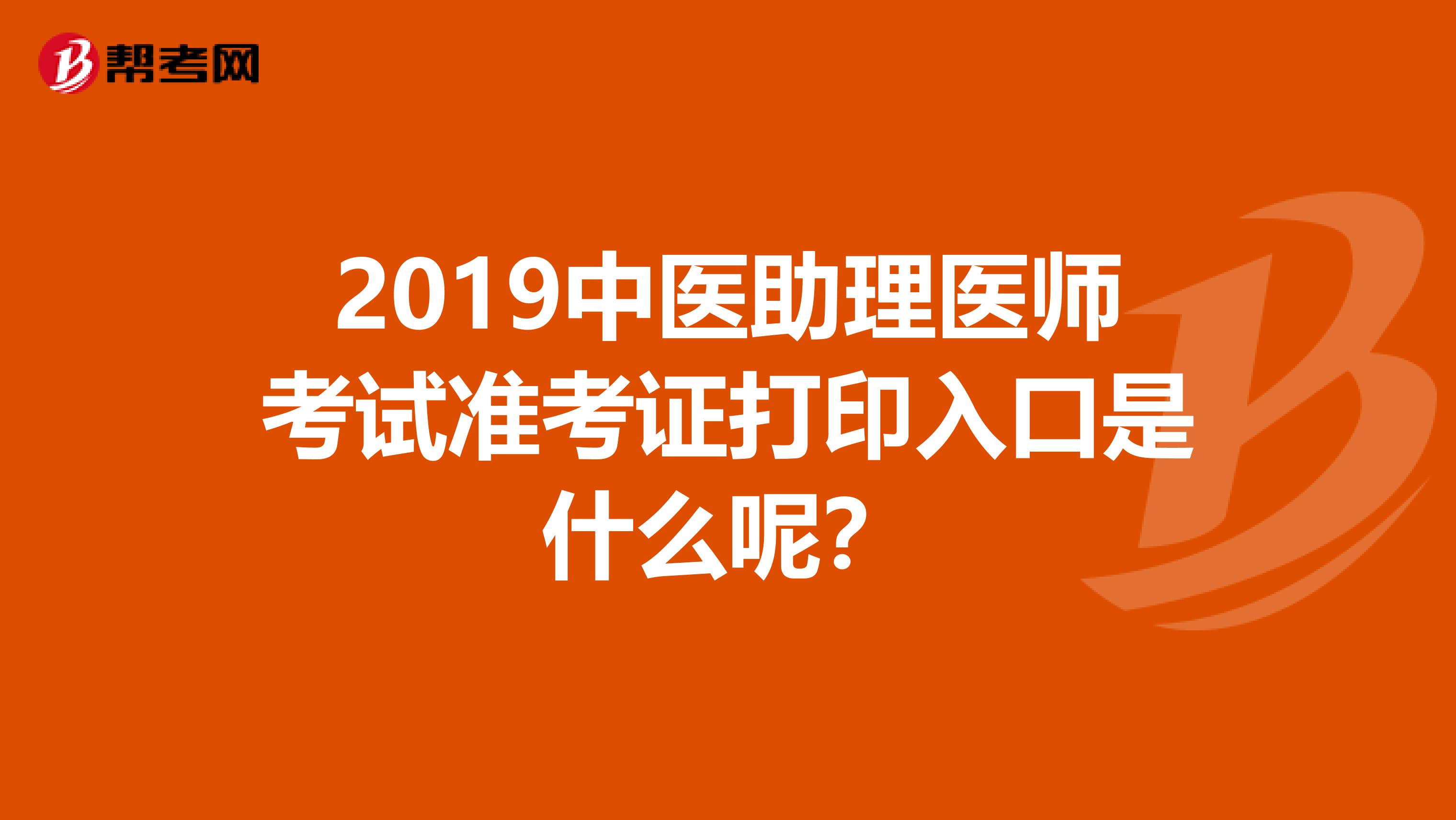 2019中医助理医师考试准考证打印入口是什么呢？