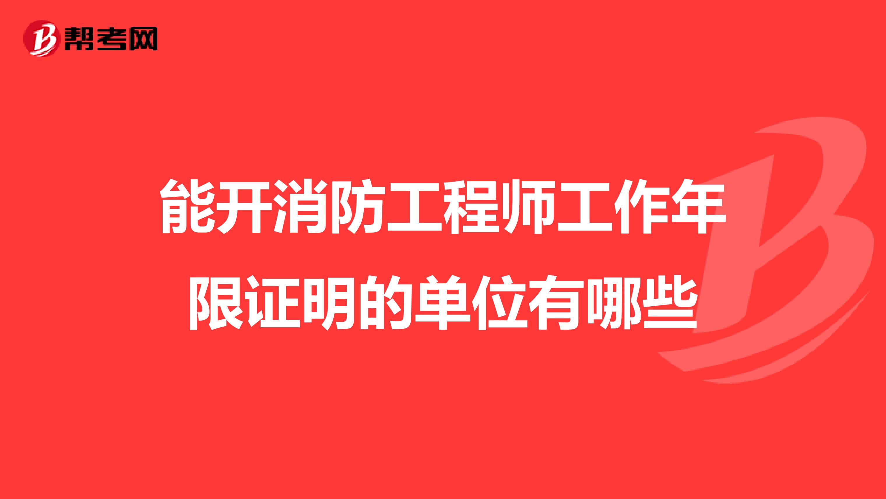 能开消防工程师工作年限证明的单位有哪些