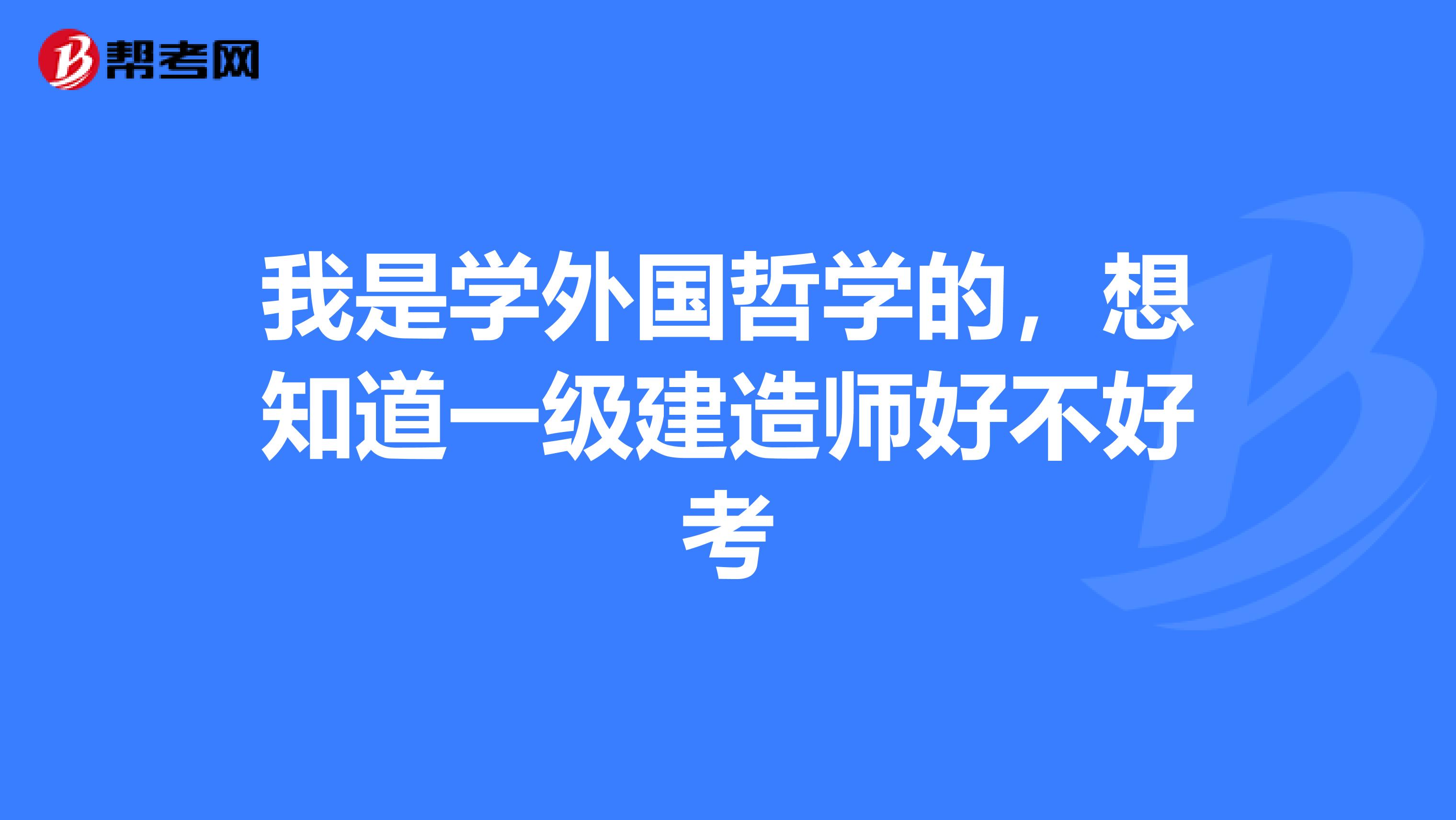 我是学外国哲学的,想知道一级建造师好不好考