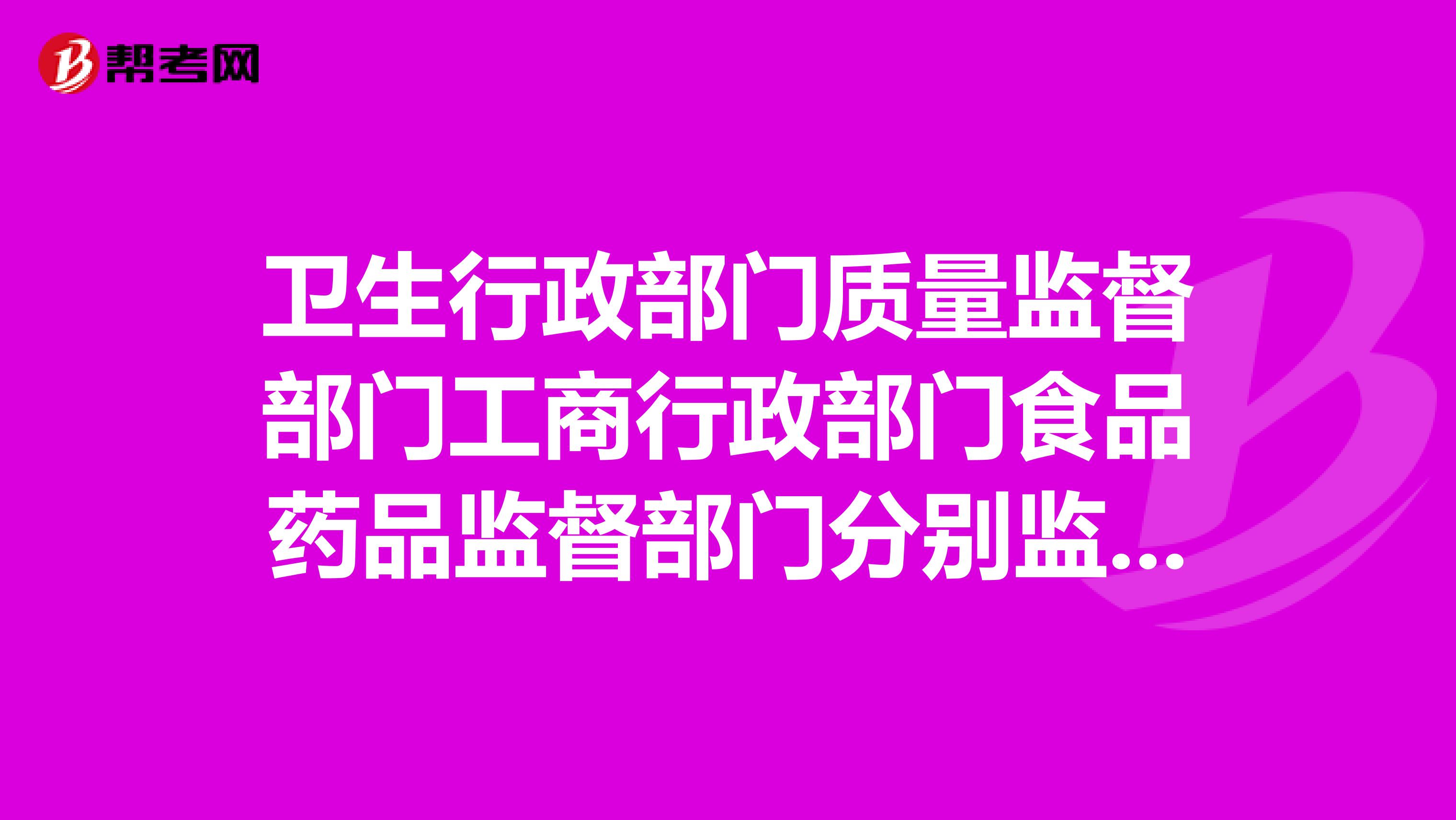 卫生行政部门质量监督部门工商行政部门食品药品监督部门分别监督什么如何区分？